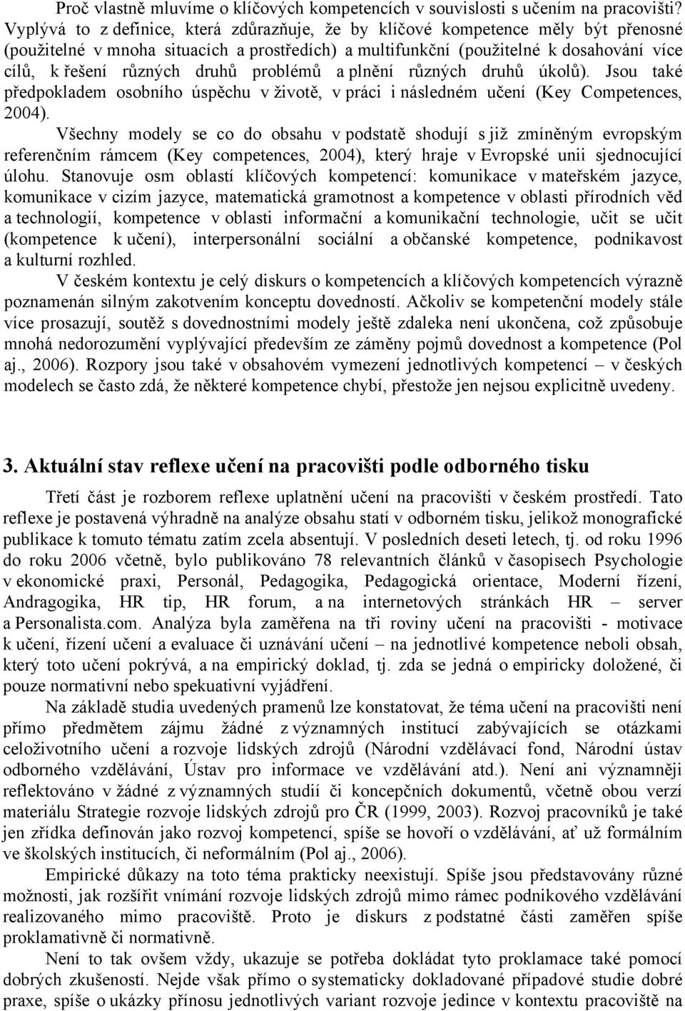 druhů problémů a plnění různých druhů úkolů). Jsou také předpokladem osobního úspěchu v životě, v práci i následném učení (Key Competences, 2004).