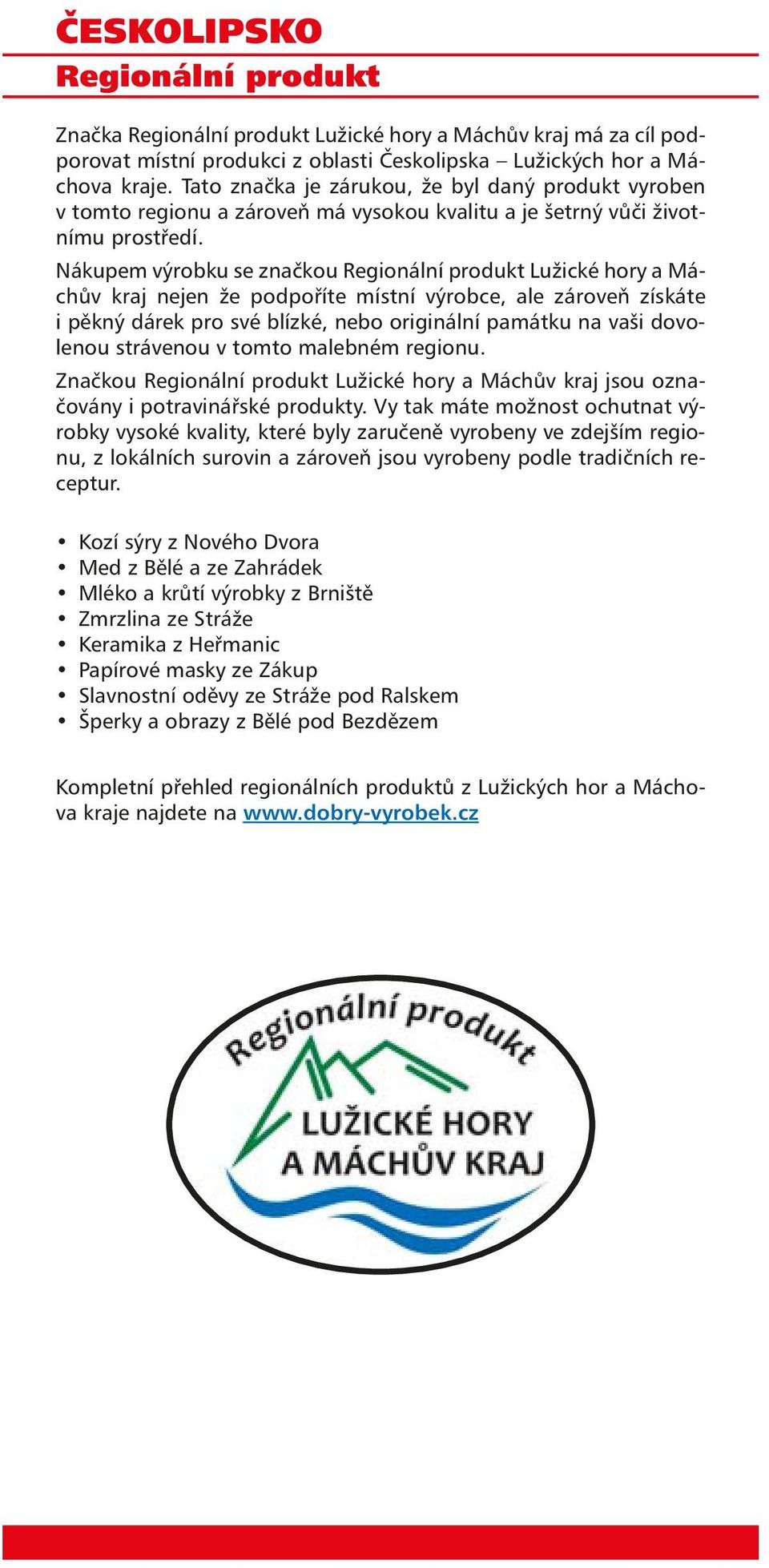 Nákupem výrobku se značkou Regionální produkt Lužické hory a Máchův kraj nejen že podpoříte místní výrobce, ale zároveň získáte i pěkný dárek pro své blízké, nebo originální památku na vaši dovolenou