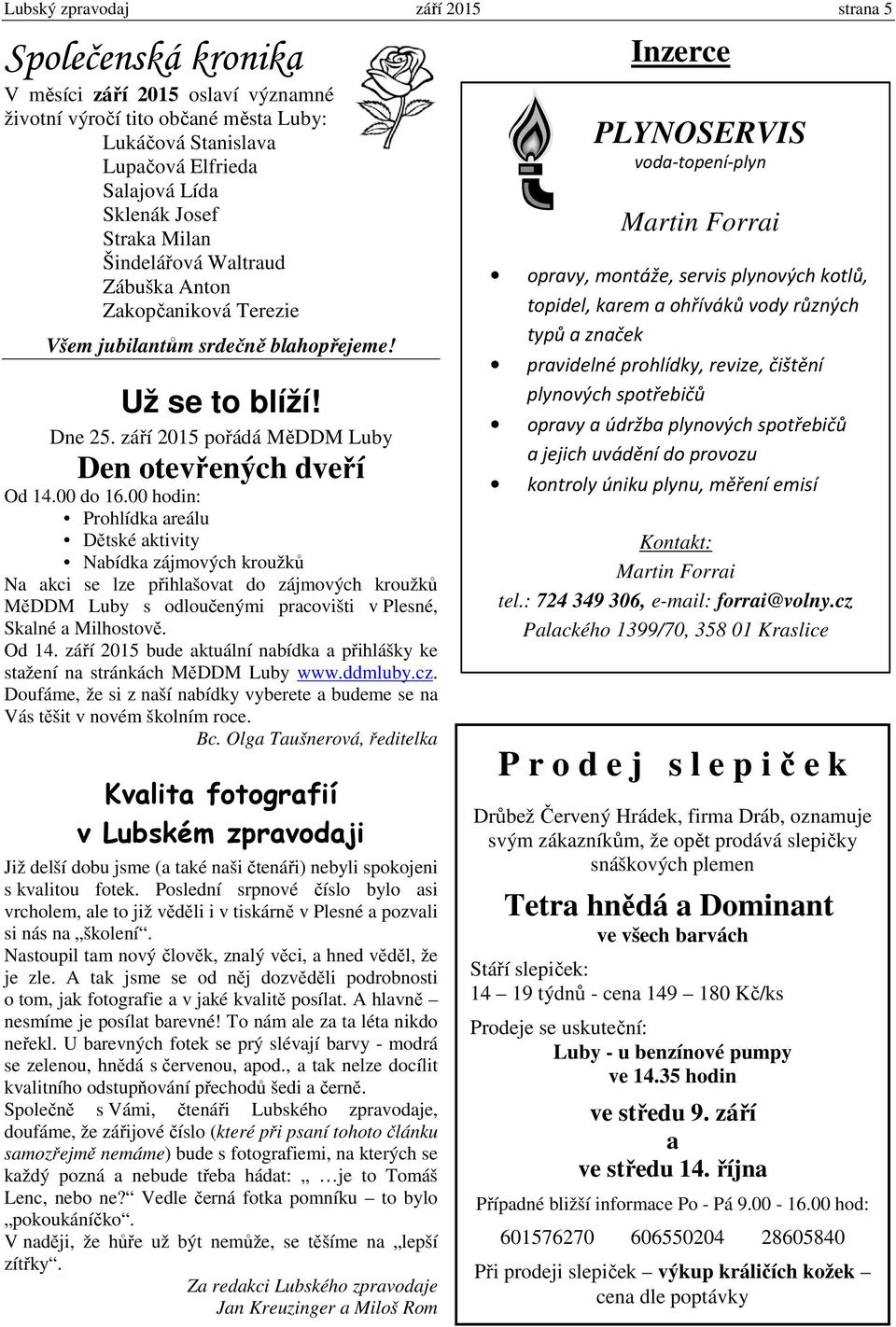 00 hodin: Prohlídka areálu Dětské aktivity Nabídka zájmových kroužků Na akci se lze přihlašovat do zájmových kroužků MěDDM Luby s odloučenými pracovišti v Plesné, Skalné a Milhostově. Od 14.