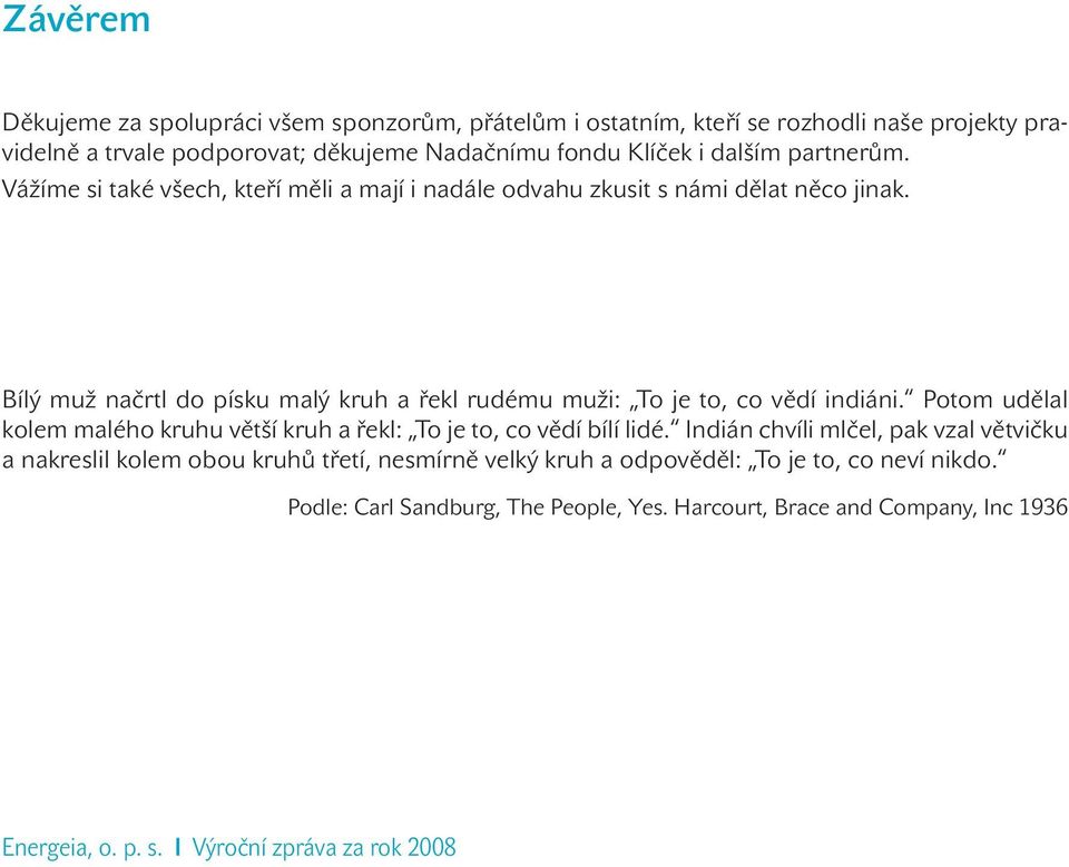 Bílý muž načrtl do písku malý kruh a řekl rudému muži: To je to, co vědí indiáni. Potom udělal kolem malého kruhu větší kruh a řekl: To je to, co vědí bílí lidé.