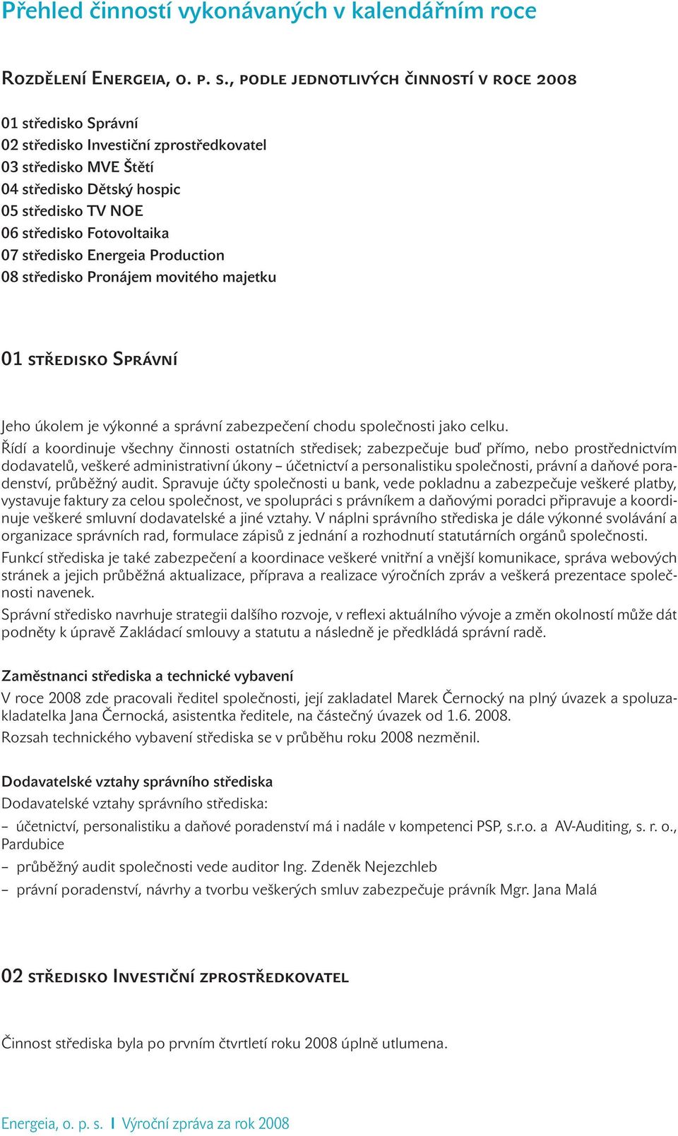 07 středisko Energeia Production 08 středisko Pronájem movitého majetku 01 středisko Správní Jeho úkolem je výkonné a správní zabezpečení chodu společnosti jako celku.