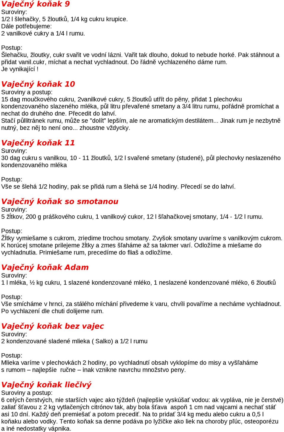 Vaječný koňak 10 15 dag moučkového cukru, 2vanilkové cukry, 5 žloutků utřít do pěny, přidat 1 plechovku kondenzovaného slazeného mléka, půl litru převařené smetany a 3/4 litru rumu, pořádně promíchat