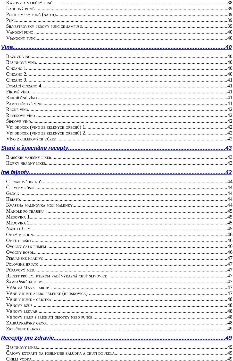 ..42 VIN DE NOIX (VÍNO ZE ZELENÝCH OŘECHŮ) 1...42 VIN DE NOIX (VÍNO ZE ZELENÝCH OŘECHŮ) 2...42 VÍNO Z CHLEBOVÝCH KŮREK...42 Staré a špeciálne recepty...43 BABIČKIN VAJEČNÝ LIKÉR...43 HORKÝ HRADNÝ LIKÉR.