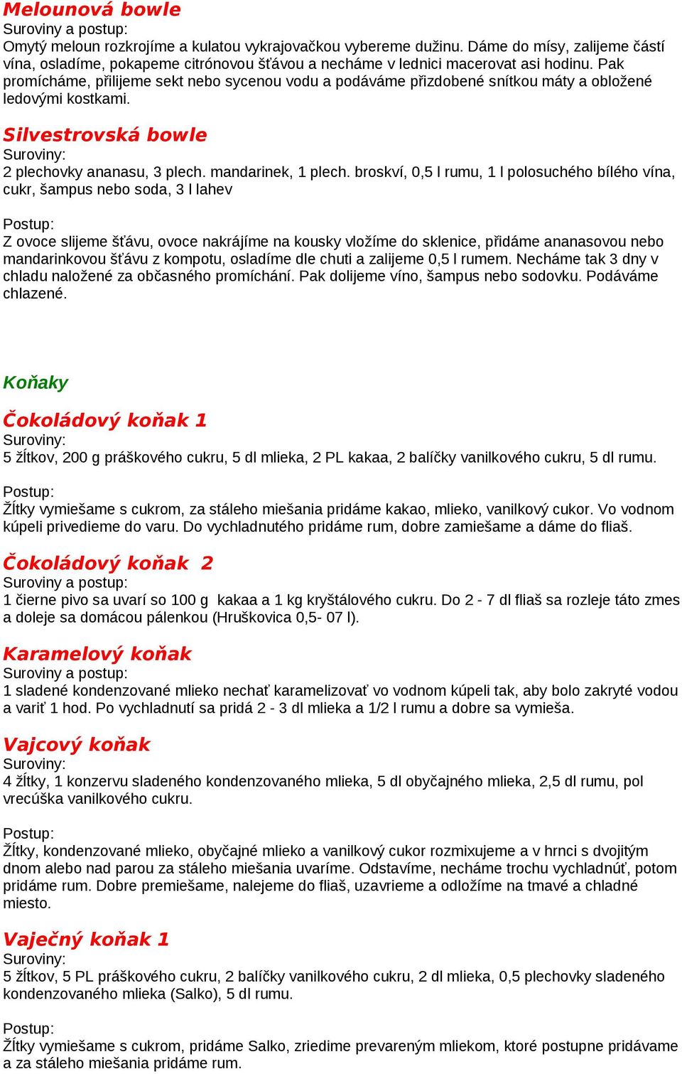 broskví, 0,5 l rumu, 1 l polosuchého bílého vína, cukr, šampus nebo soda, 3 l lahev Z ovoce slijeme šťávu, ovoce nakrájíme na kousky vložíme do sklenice, přidáme ananasovou nebo mandarinkovou šťávu z