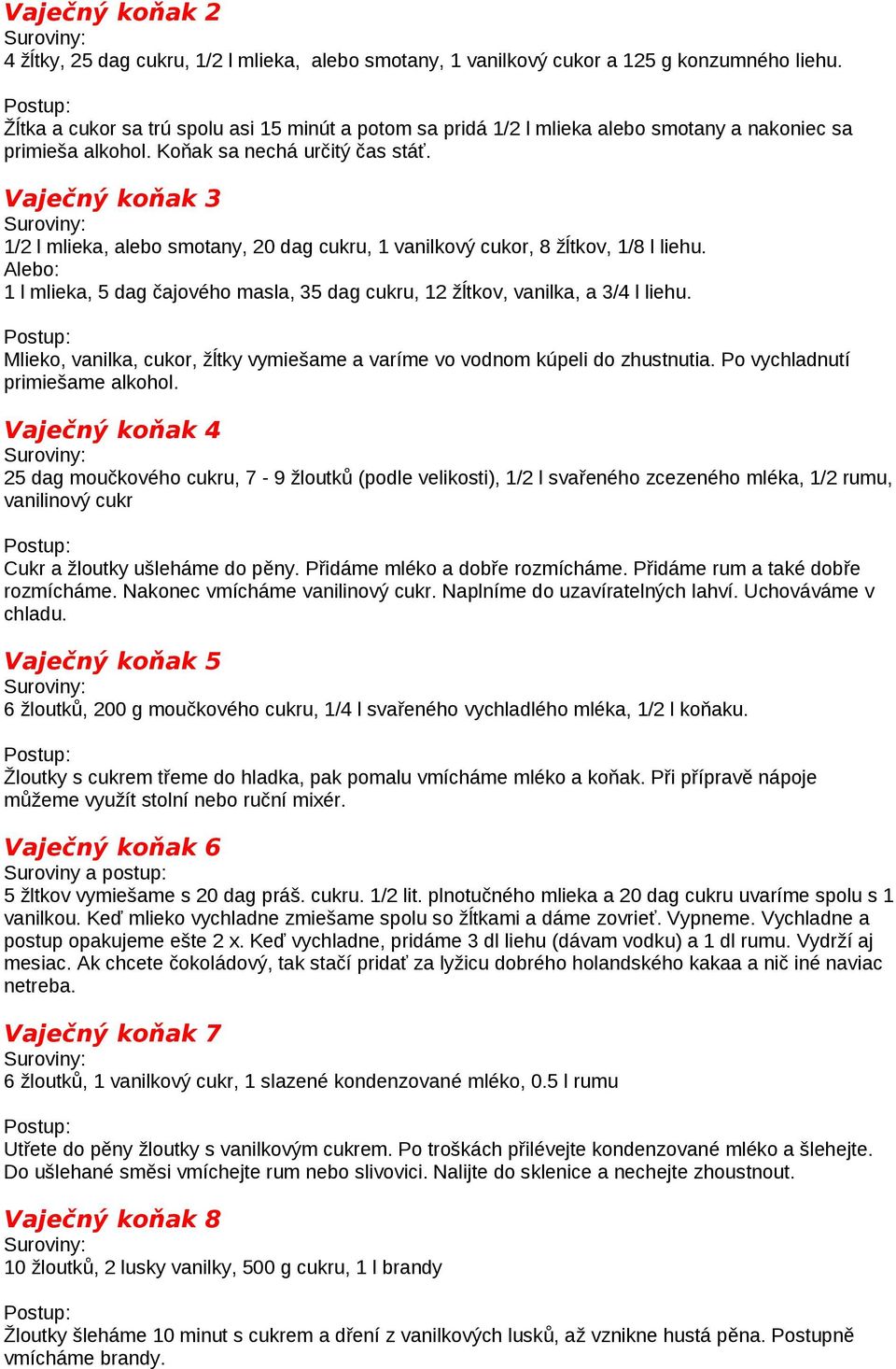 Vaječný koňak 3 1/2 l mlieka, alebo smotany, 20 dag cukru, 1 vanilkový cukor, 8 žĺtkov, 1/8 l liehu. Alebo: 1 l mlieka, 5 dag čajového masla, 35 dag cukru, 12 žĺtkov, vanilka, a 3/4 l liehu.