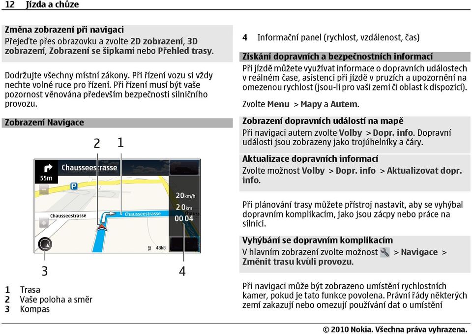 Zobrazení Navigace 4 Informační panel (rychlost, vzdálenost, čas) Získání dopravních a bezpečnostních informací Při jízdě můžete využívat informace o dopravních událostech v reálném čase, asistenci