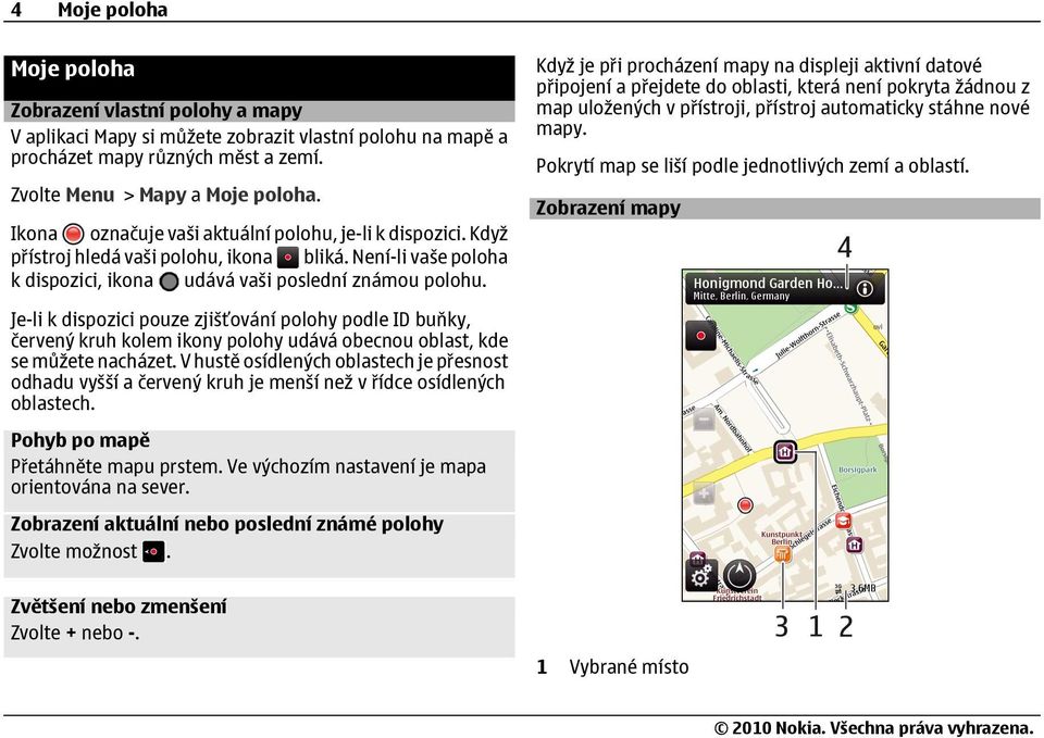 Když je při procházení mapy na displeji aktivní datové připojení a přejdete do oblasti, která není pokryta žádnou z map uložených v přístroji, přístroj automaticky stáhne nové mapy.