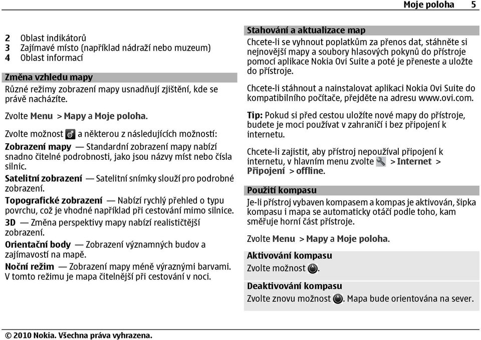 Zvolte možnost a některou z následujících možností: Zobrazení mapy Standardní zobrazení mapy nabízí snadno čitelné podrobnosti, jako jsou názvy míst nebo čísla silnic.