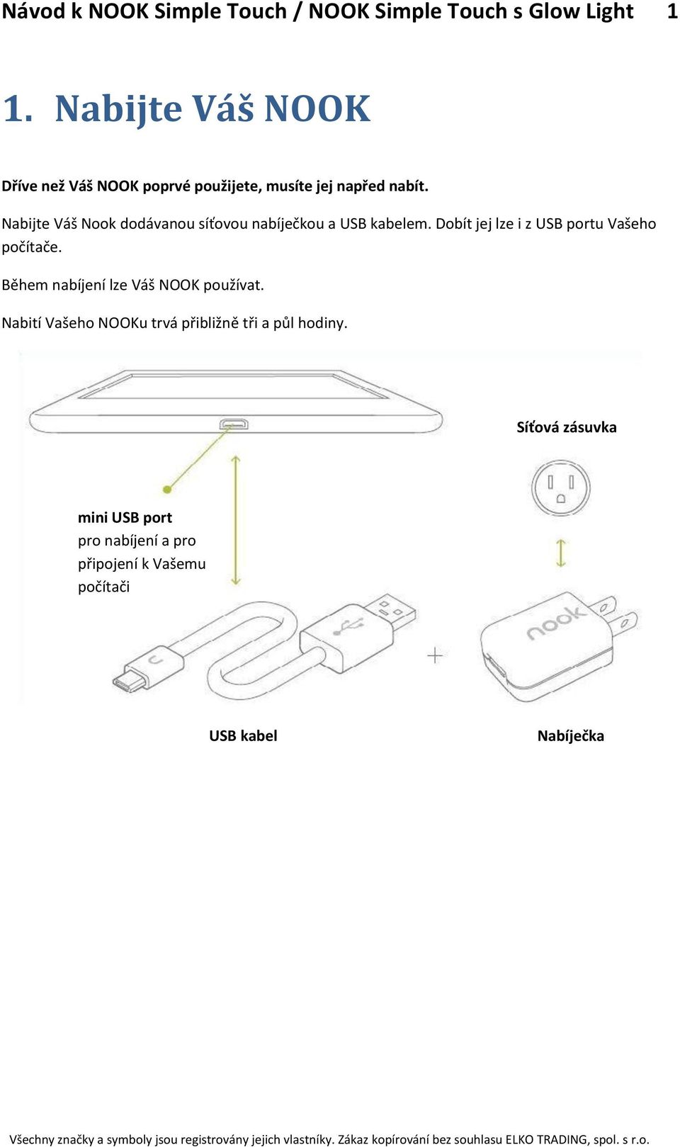 Nabijte Váš Nook dodávanou síťovou nabíječkou a USB kabelem. Dobít jej lze i z USB portu Vašeho počítače.