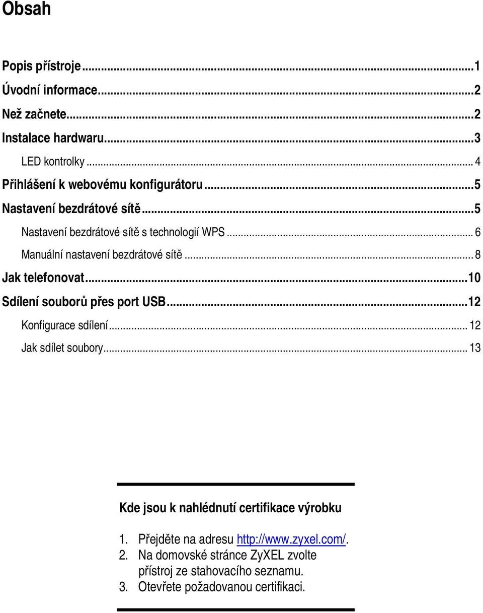 .. 10 Sdílení souborů přes port USB... 12 Konfigurace sdílení... 12 Jak sdílet soubory... 13 Kde jsou k nahlédnutí certifikace výrobku 1.