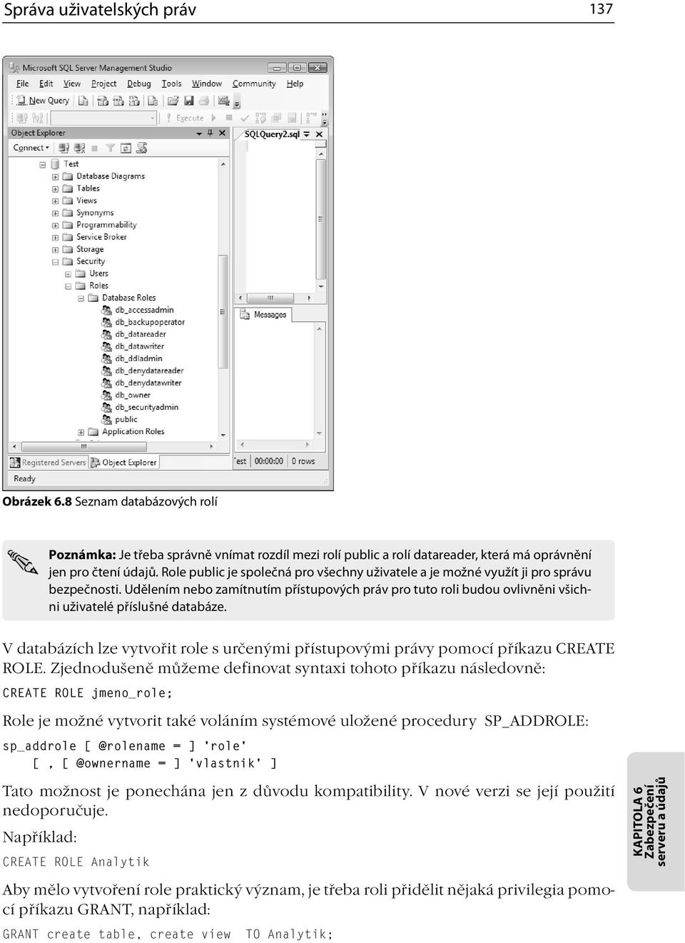Udělením nebo zamítnutím přístupových práv pro tuto roli budou ovlivněni všichni uživatelé příslušné databáze. V databázích lze vytvořit role s určenými přístupovými právy pomocí příkazu CREATE ROLE.
