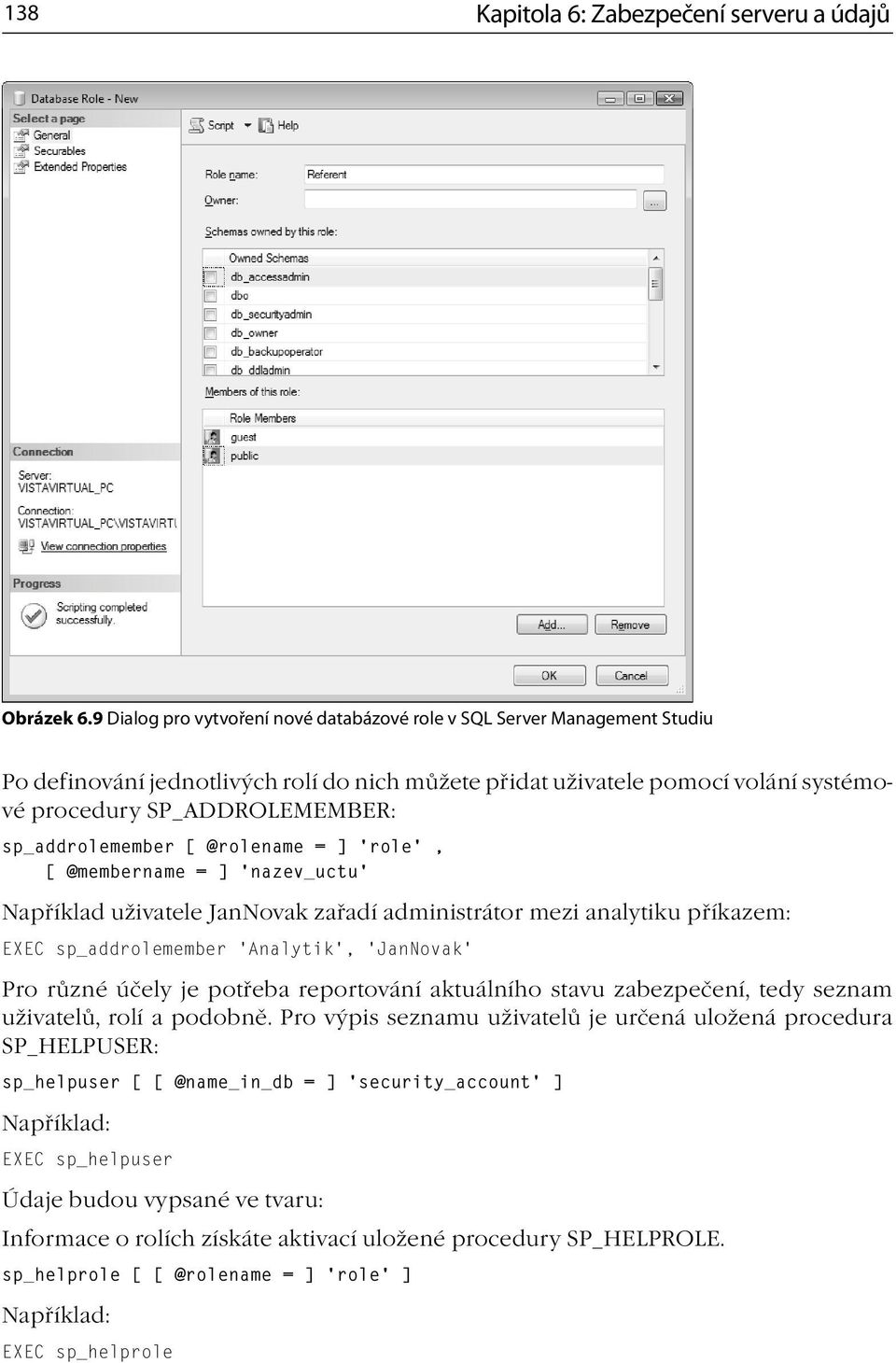 sp_addrolemember [ @rolename = ] role, [ @membername = ] nazev_uctu Například uživatele JanNovak zařadí administrátor mezi analytiku příkazem: EXEC sp_addrolemember Analytik, JanNovak Pro různé účely