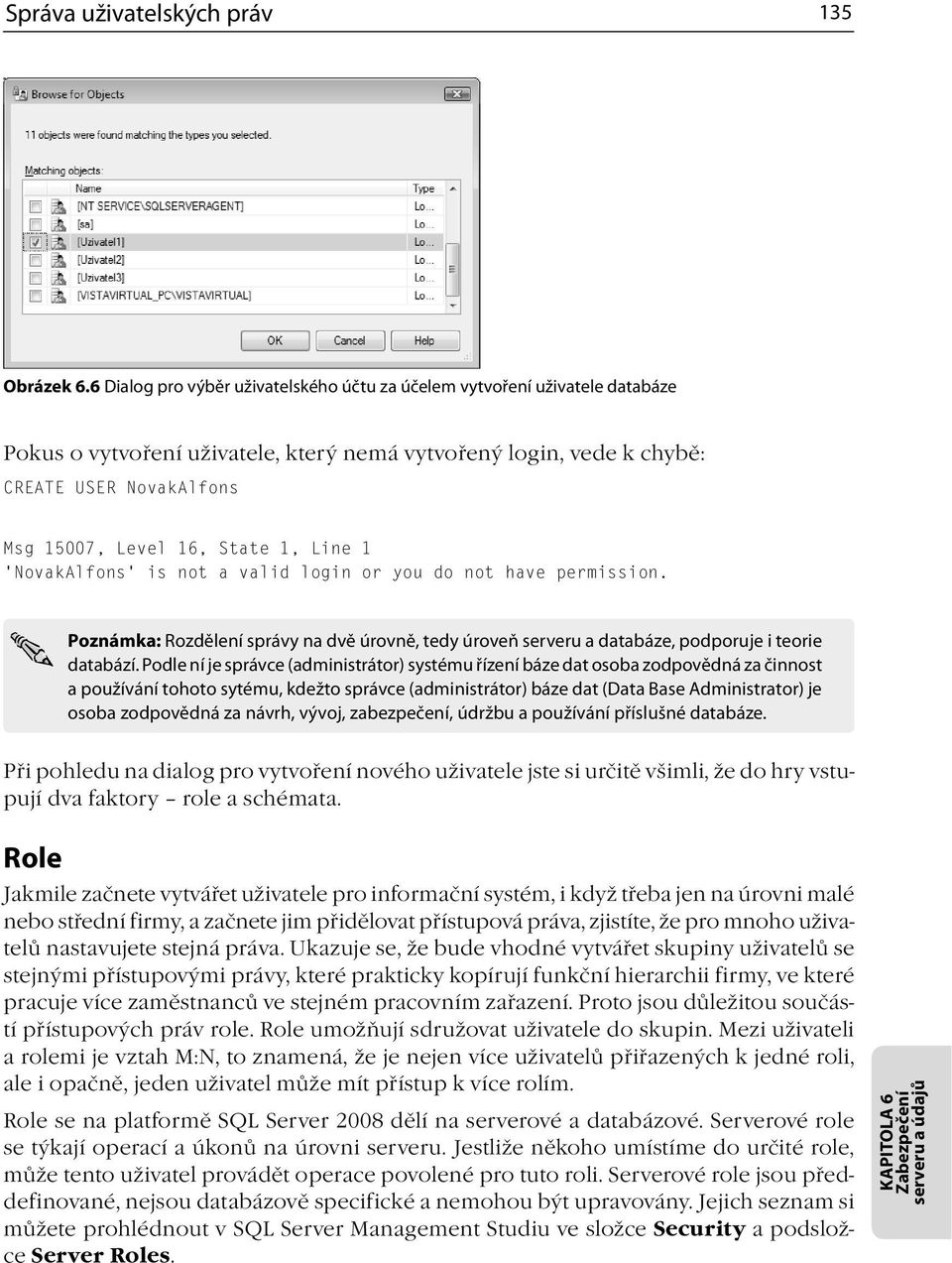 1, Line 1 NovakAlfons is not a valid login or you do not have permission. Poznámka: Rozdělení správy na dvě úrovně, tedy úroveň serveru a databáze, podporuje i teorie databází.