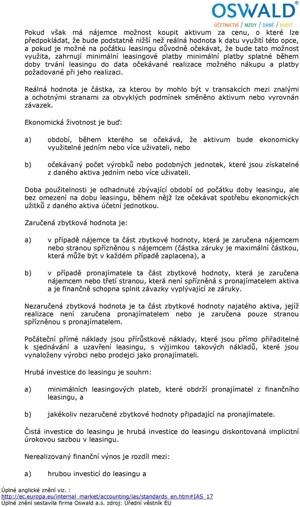 jeho realizaci. Reálná hodnota je částka, za kterou by mohlo být v transakcích mezi znalými a ochotnými stranami za obvyklých podmínek směněno aktivum nebo vyrovnán závazek.