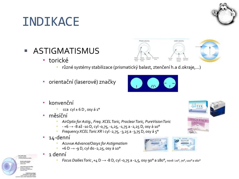 XCEL Toric, Proclear Toric, PureVision Toric - +6-8 až -10 D, cyl -0,75, -1,25, -1,75 a -2,25 D, osy á 10 Frequency XCEL Toric XR i cyl