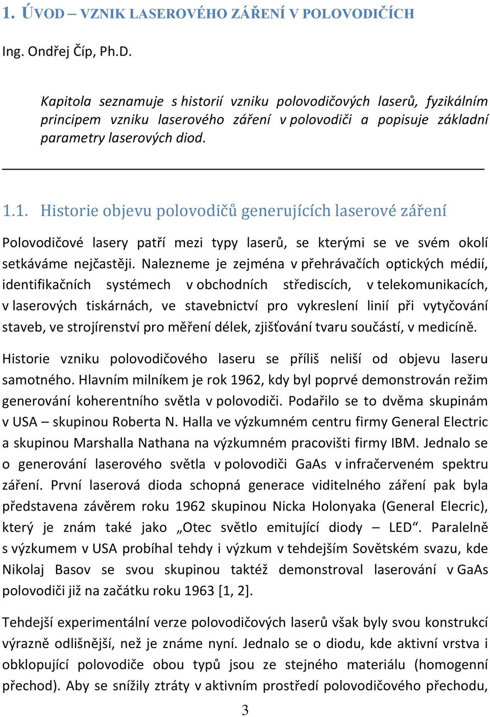 Nalezneme je zejména v přehrávačích optických médií, identifikačních systémech v obchodních střediscích, v telekomunikacích, v laserových tiskárnách, ve stavebnictví pro vykreslení linií při