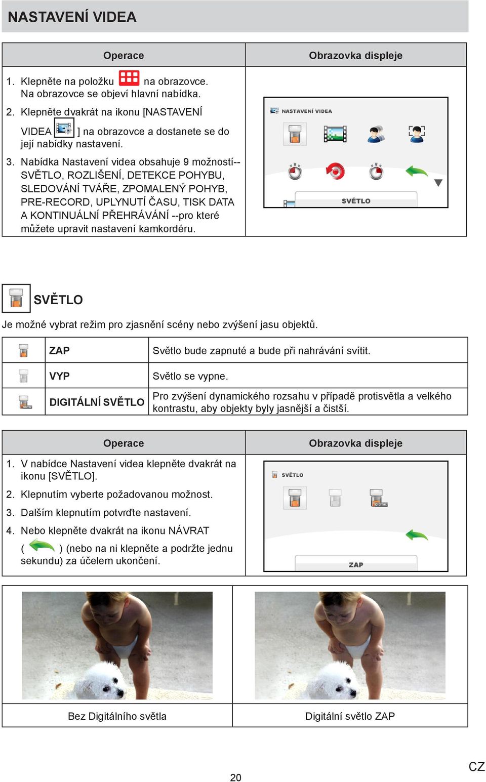 upravit nastavení kamkordéru. SVĚTLO Je možné vybrat režim pro zjasnění scény nebo zvýšení jasu objektů. ZAP VYP DIGITÁLNÍ SVĚTLO Světlo bude zapnuté a bude při nahrávání svítit. Světlo se vypne.