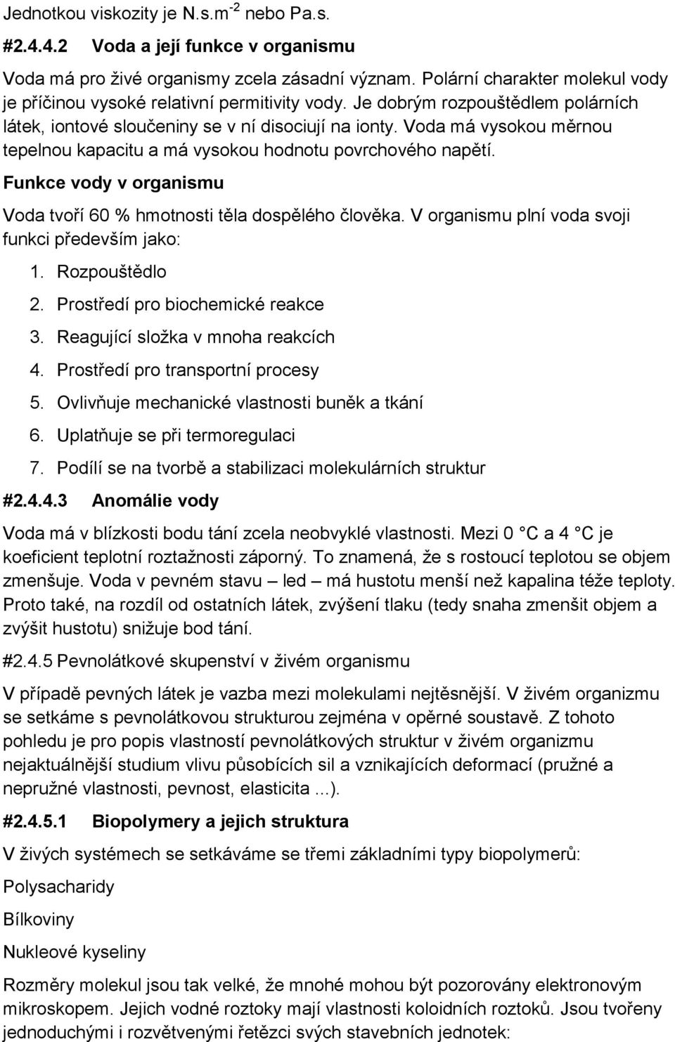 Voda má vysokou měrnou tepelnou kapacitu a má vysokou hodnotu povrchového napětí. Funkce vody v organismu Voda tvoří 60 % hmotnosti těla dospělého člověka.