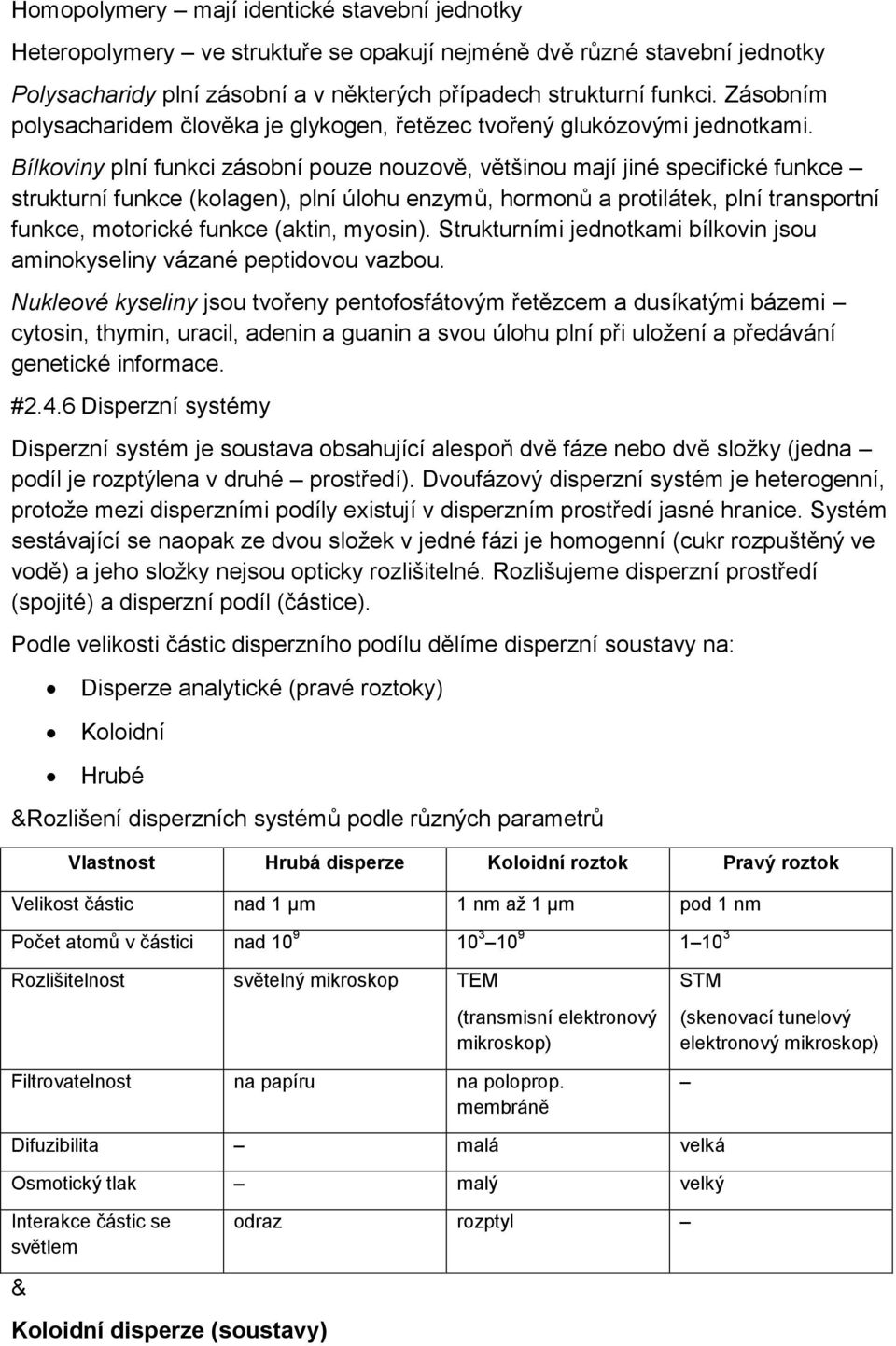 Bílkoviny plní funkci zásobní pouze nouzově, většinou mají jiné specifické funkce strukturní funkce (kolagen), plní úlohu enzymů, hormonů a protilátek, plní transportní funkce, motorické funkce