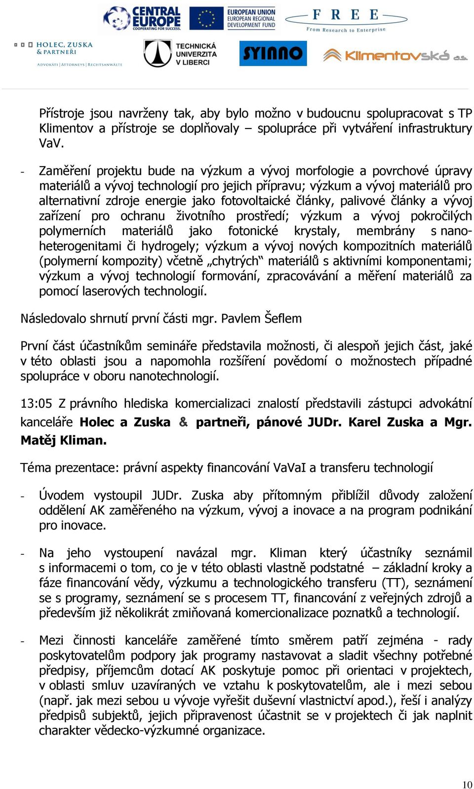 články, palivové články a vývoj zařízení pro ochranu ţivotního prostředí; výzkum a vývoj pokročilých polymerních materiálů jako fotonické krystaly, membrány s nanoheterogenitami či hydrogely; výzkum