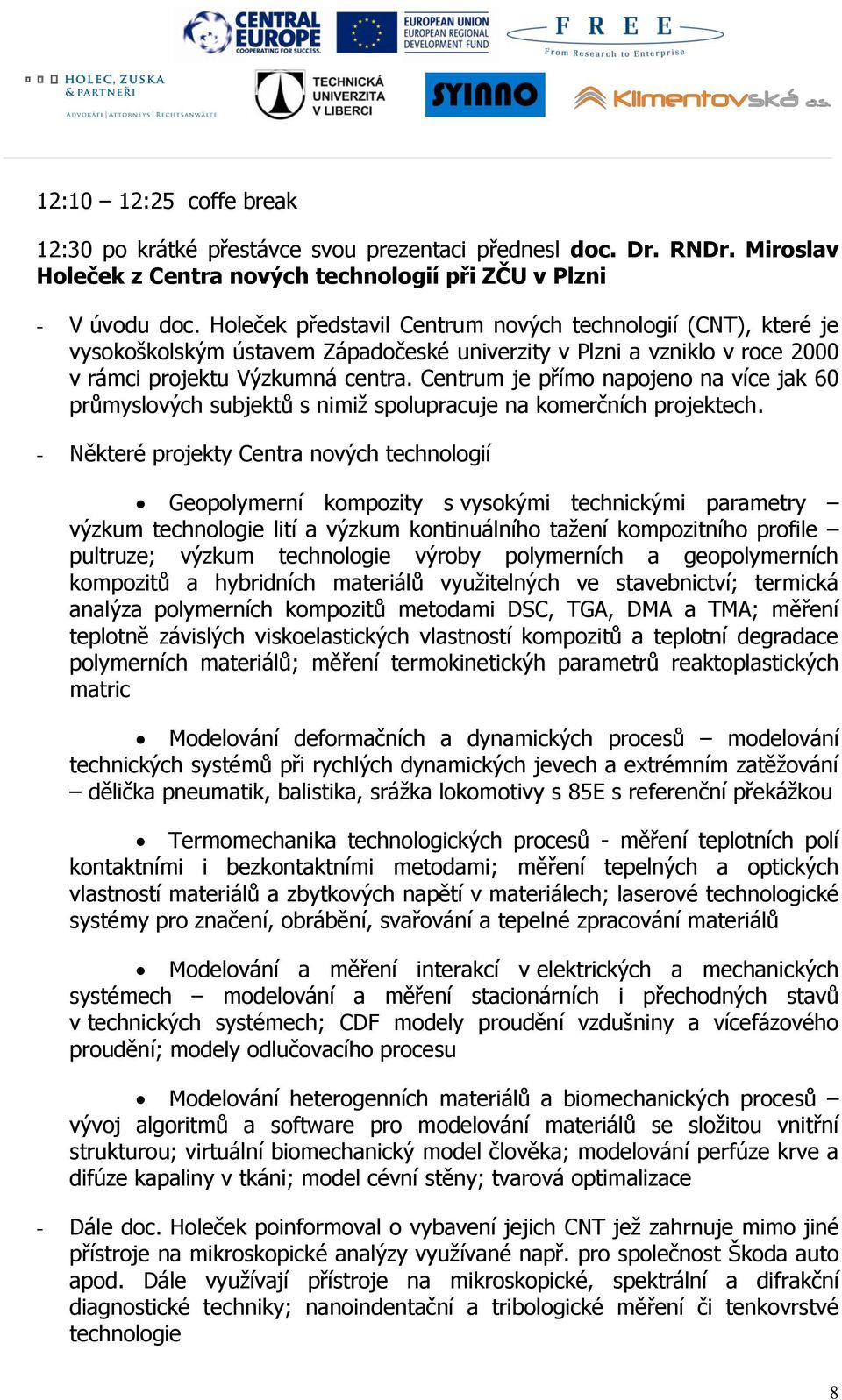 Centrum je přímo napojeno na více jak 60 průmyslových subjektů s nimiţ spolupracuje na komerčních projektech.