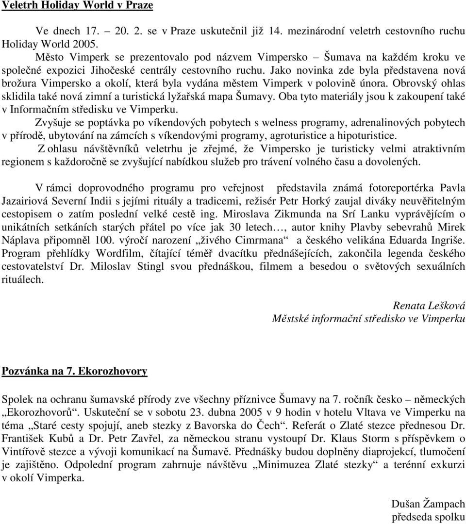 Jako novinka zde byla pedstavena nová brožura Vimpersko a okolí, která byla vydána mstem Vimperk v polovin února. Obrovský ohlas sklidila také nová zimní a turistická lyžaská mapa Šumavy.