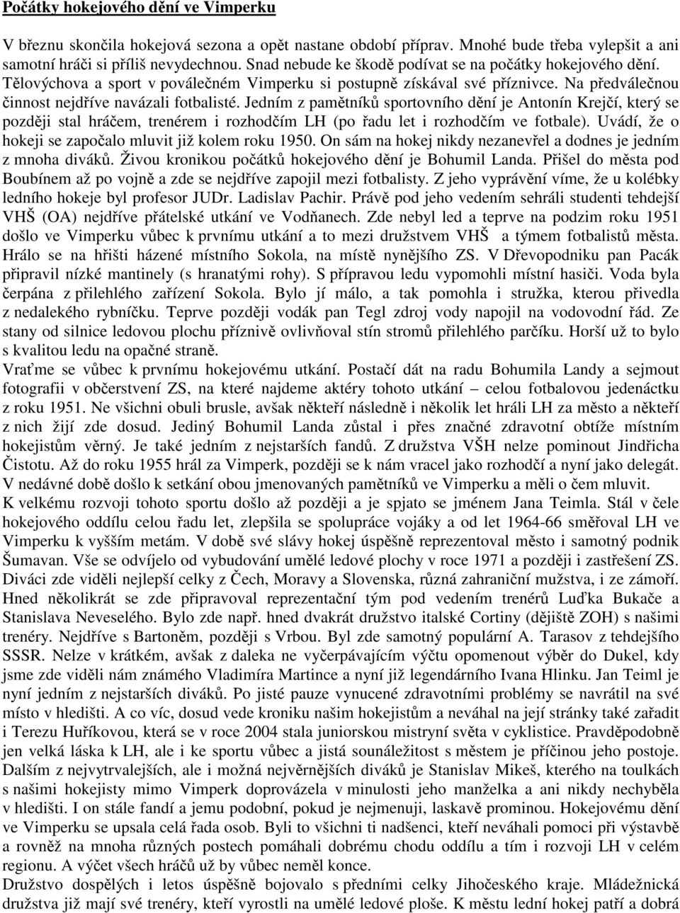 Jedním z pamtník sportovního dní je Antonín Krejí, který se pozdji stal hráem, trenérem i rozhodím LH (po adu let i rozhodím ve fotbale). Uvádí, že o hokeji se zapoalo mluvit již kolem roku 1950.