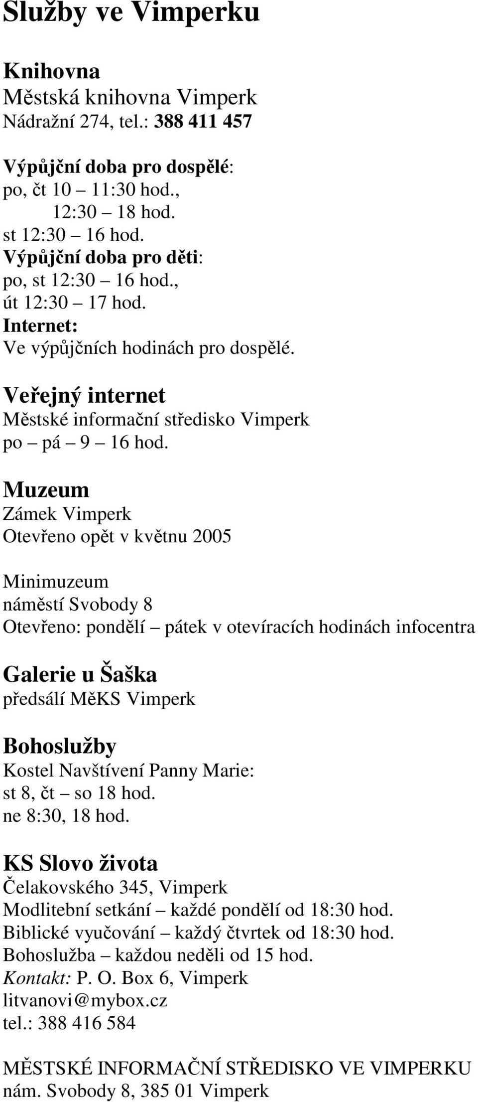 Muzeum Zámek Vimperk Oteveno opt v kvtnu 2005 Minimuzeum námstí Svobody 8 Oteveno: pondlí pátek v otevíracích hodinách infocentra Galerie u Šaška pedsálí MKS Vimperk Bohoslužby Kostel Navštívení