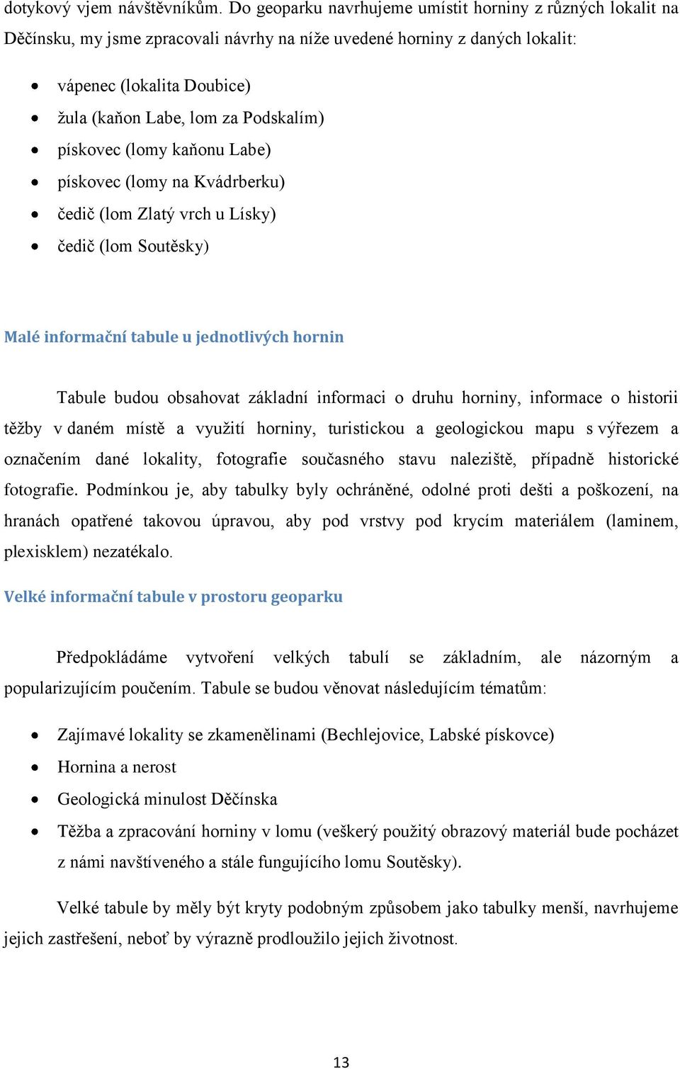 Podskalím) pískovec (lomy kaňonu Labe) pískovec (lomy na Kvádrberku) čedič (lom Zlatý vrch u Lísky) čedič (lom Soutěsky) Malé informační tabule u jednotlivých hornin Tabule budou obsahovat základní