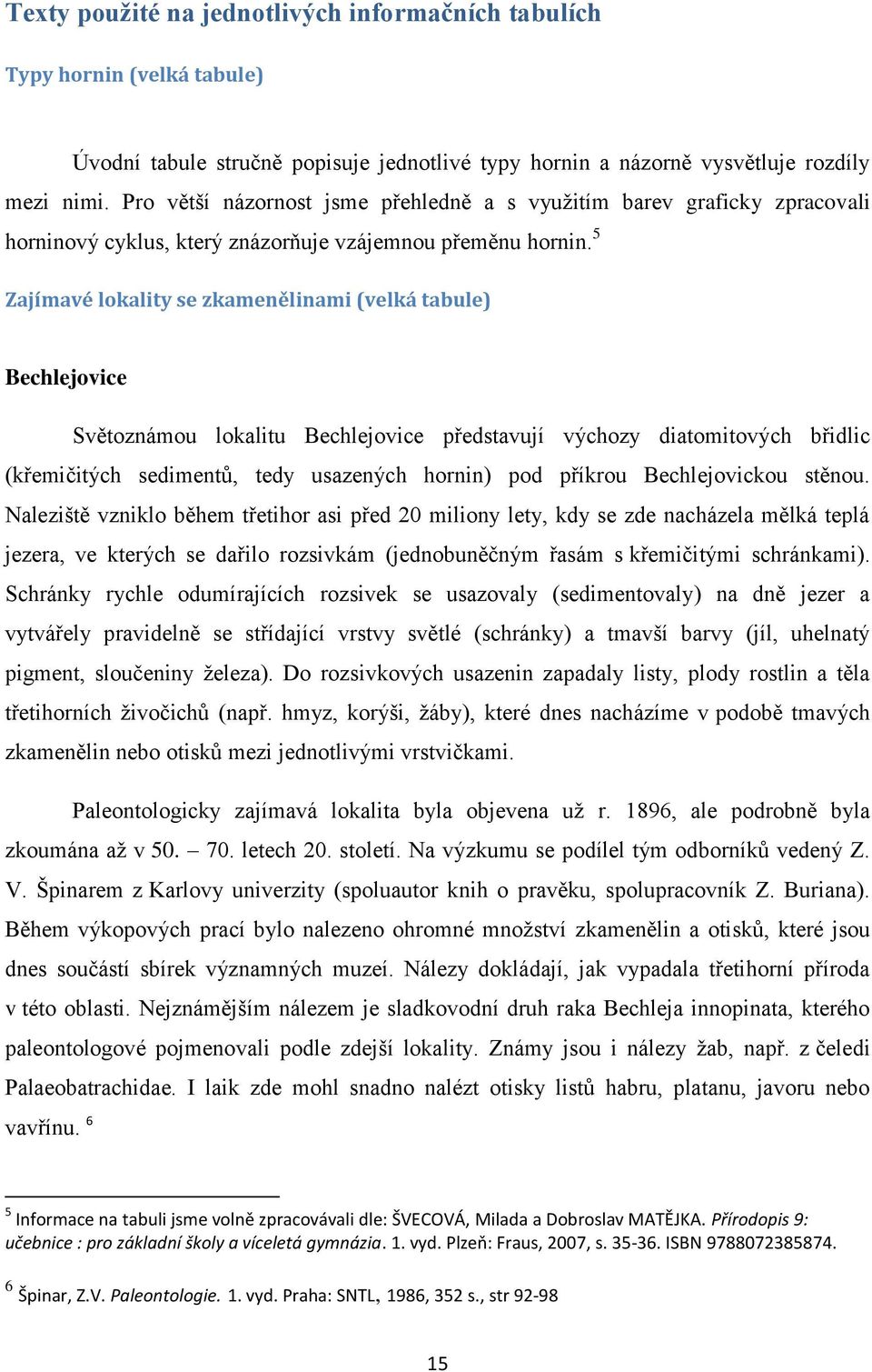 5 Zajímavé lokality se zkamenělinami (velká tabule) Bechlejovice Světoznámou lokalitu Bechlejovice představují výchozy diatomitových břidlic (křemičitých sedimentů, tedy usazených hornin) pod příkrou