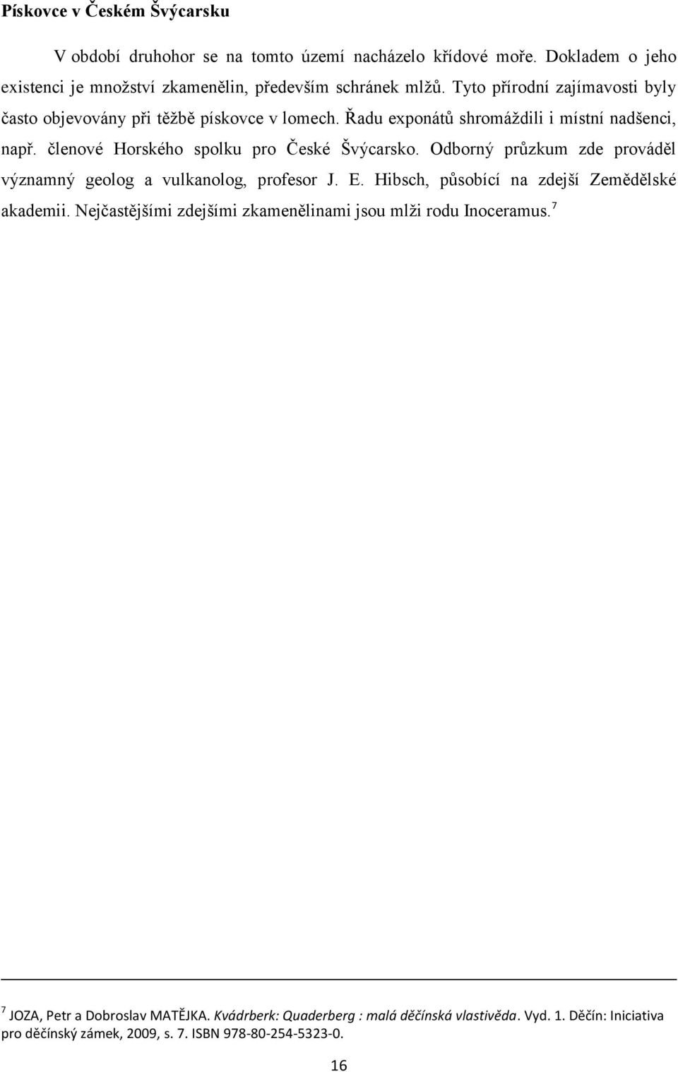 Odborný průzkum zde prováděl významný geolog a vulkanolog, profesor J. E. Hibsch, působící na zdejší Zemědělské akademii.