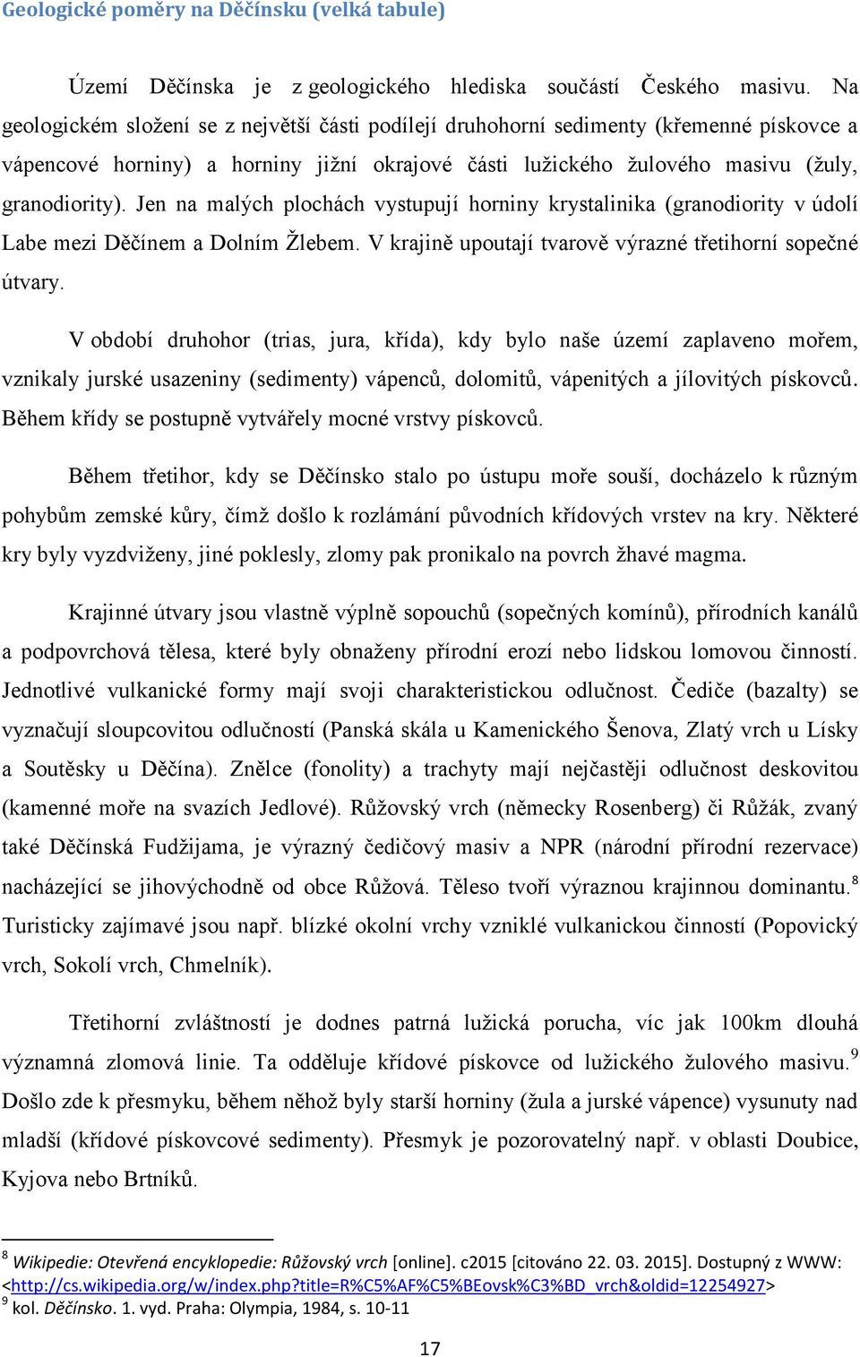 Jen na malých plochách vystupují horniny krystalinika (granodiority v údolí Labe mezi Děčínem a Dolním Žlebem. V krajině upoutají tvarově výrazné třetihorní sopečné útvary.