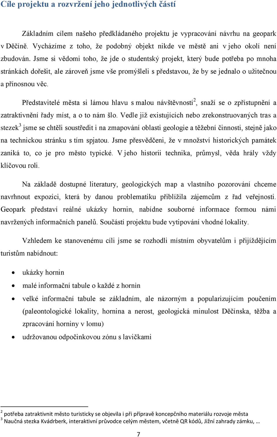 Jsme si vědomi toho, že jde o studentský projekt, který bude potřeba po mnoha stránkách dořešit, ale zároveň jsme vše promýšleli s představou, že by se jednalo o užitečnou a přínosnou věc.