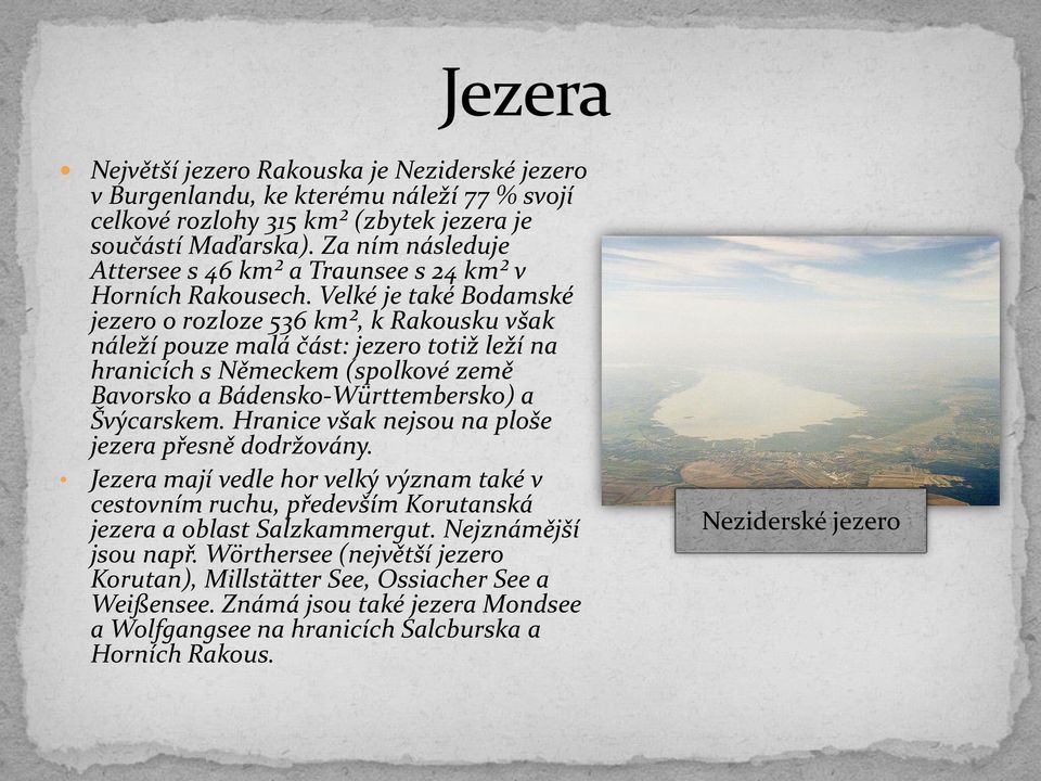 Velké je také Bodamské jezero o rozloze 536 km², k Rakousku však náleží pouze malá část: jezero totiž leží na hranicích s Německem (spolkové země Bavorsko a Bádensko-Württembersko) a Švýcarskem.