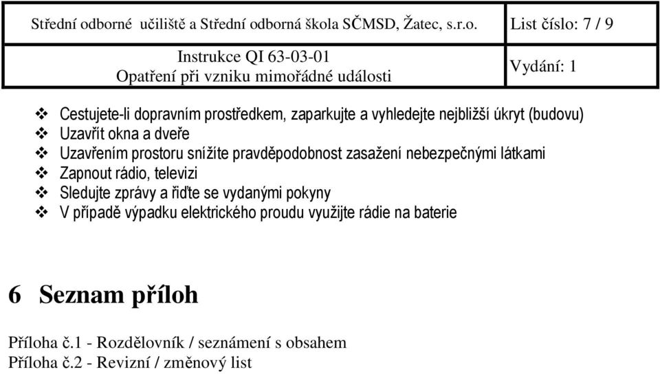 vyhledejte nejbližší úkryt (budovu) Uzavřít okna a dveře Uzavřením prostoru snížíte pravděpodobnost zasažení nebezpečnými