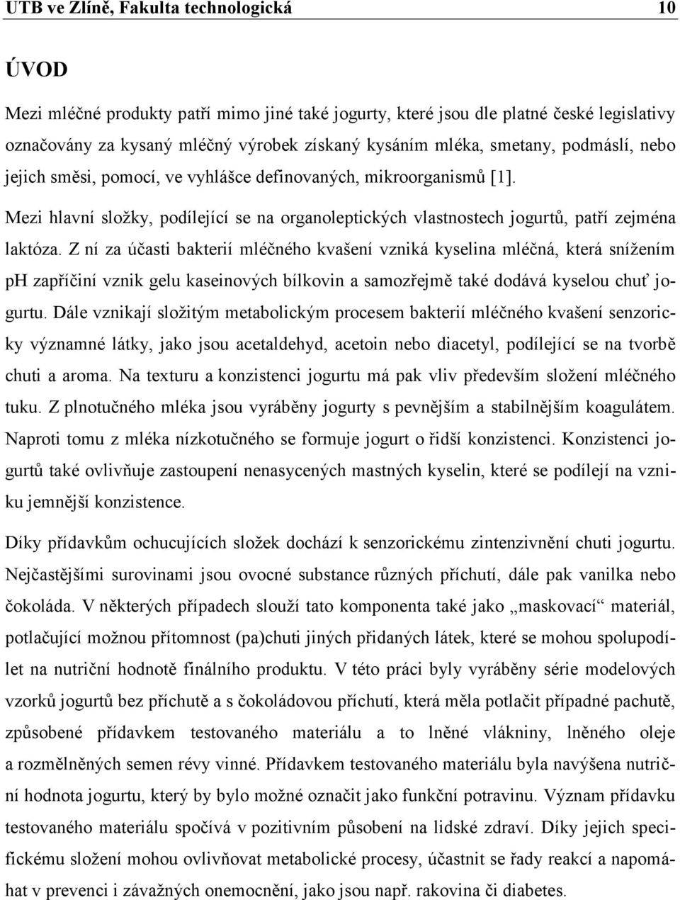 Z ní za účasti bakterií mléčného kvašení vzniká kyselina mléčná, která snížením ph zapříčiní vznik gelu kaseinových bílkovin a samozřejmě také dodává kyselou chuť jogurtu.