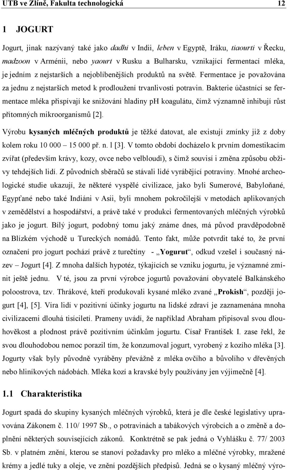 Bakterie účastnící se fermentace mléka přispívají ke snižování hladiny ph koagulátu, čímž významně inhibují růst přítomných mikroorganismů [2].