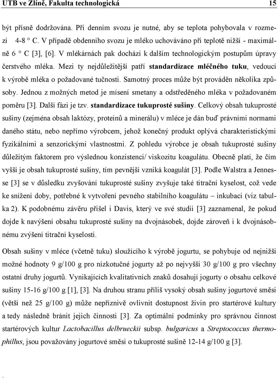 Mezi ty nejdůležitější patří standardizace mléčného tuku, vedoucí k výrobě mléka o požadované tučnosti. Samotný proces může být prováděn několika způsoby.