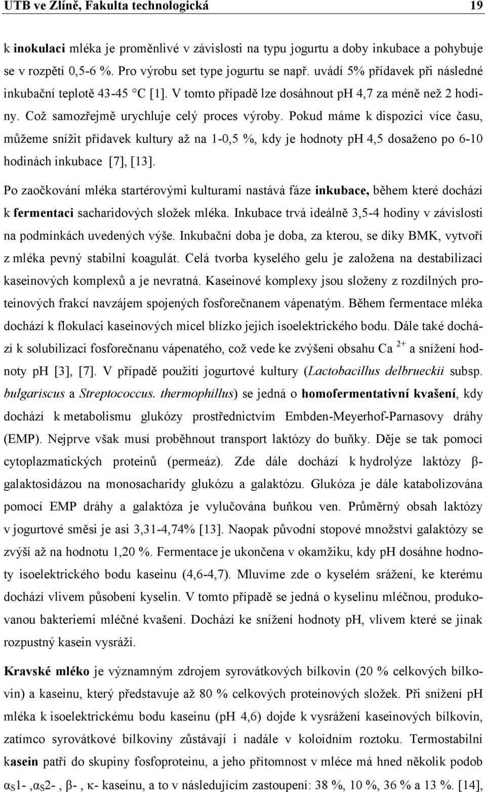 Pokud máme k dispozici více času, můžeme snížit přídavek kultury až na 1-0,5 %, kdy je hodnoty ph 4,5 dosaženo po 6-10 hodinách inkubace [7], [13].