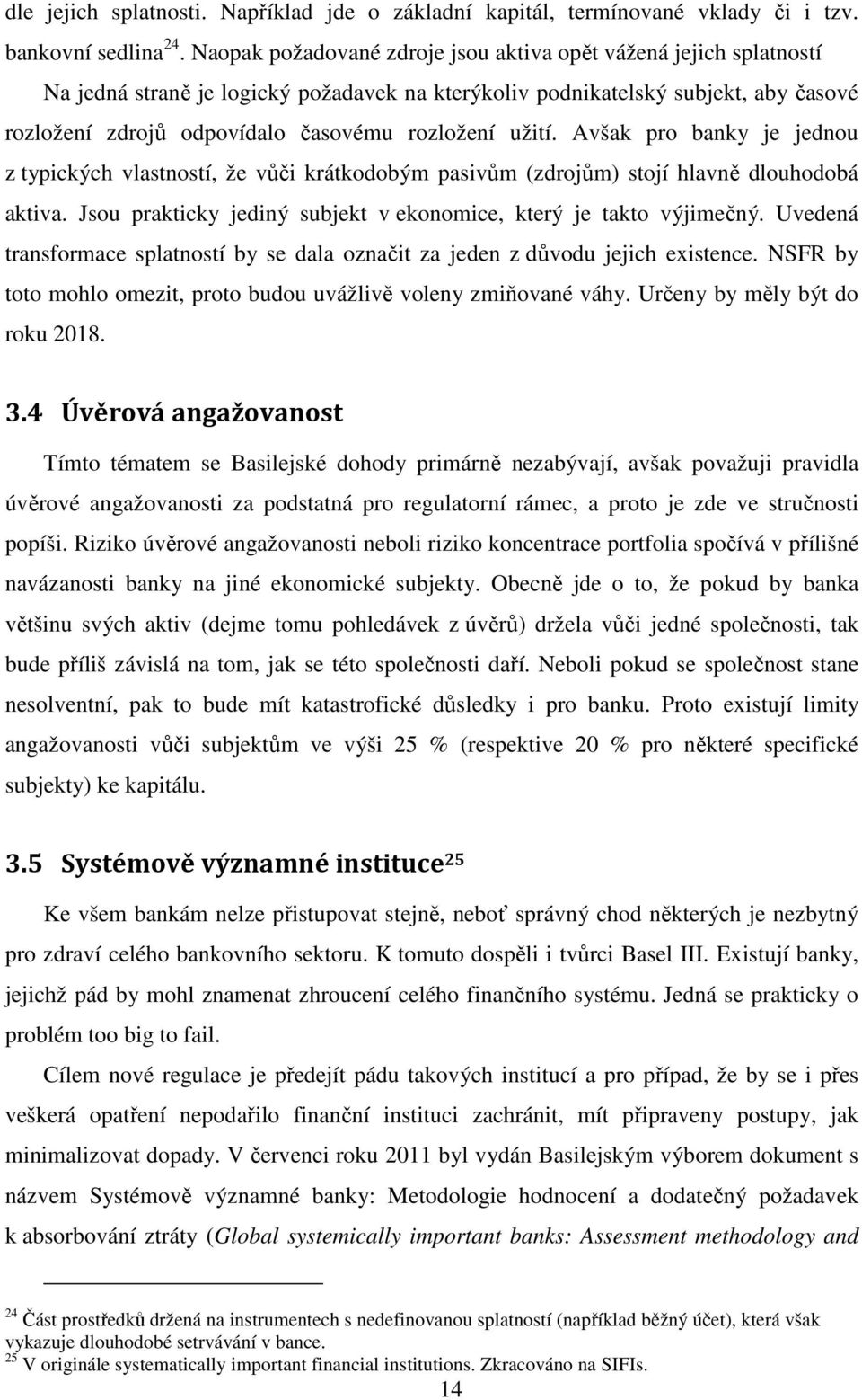 užití. Avšak pro banky je jednou z typických vlastností, že vůči krátkodobým pasivům (zdrojům) stojí hlavně dlouhodobá aktiva. Jsou prakticky jediný subjekt v ekonomice, který je takto výjimečný.