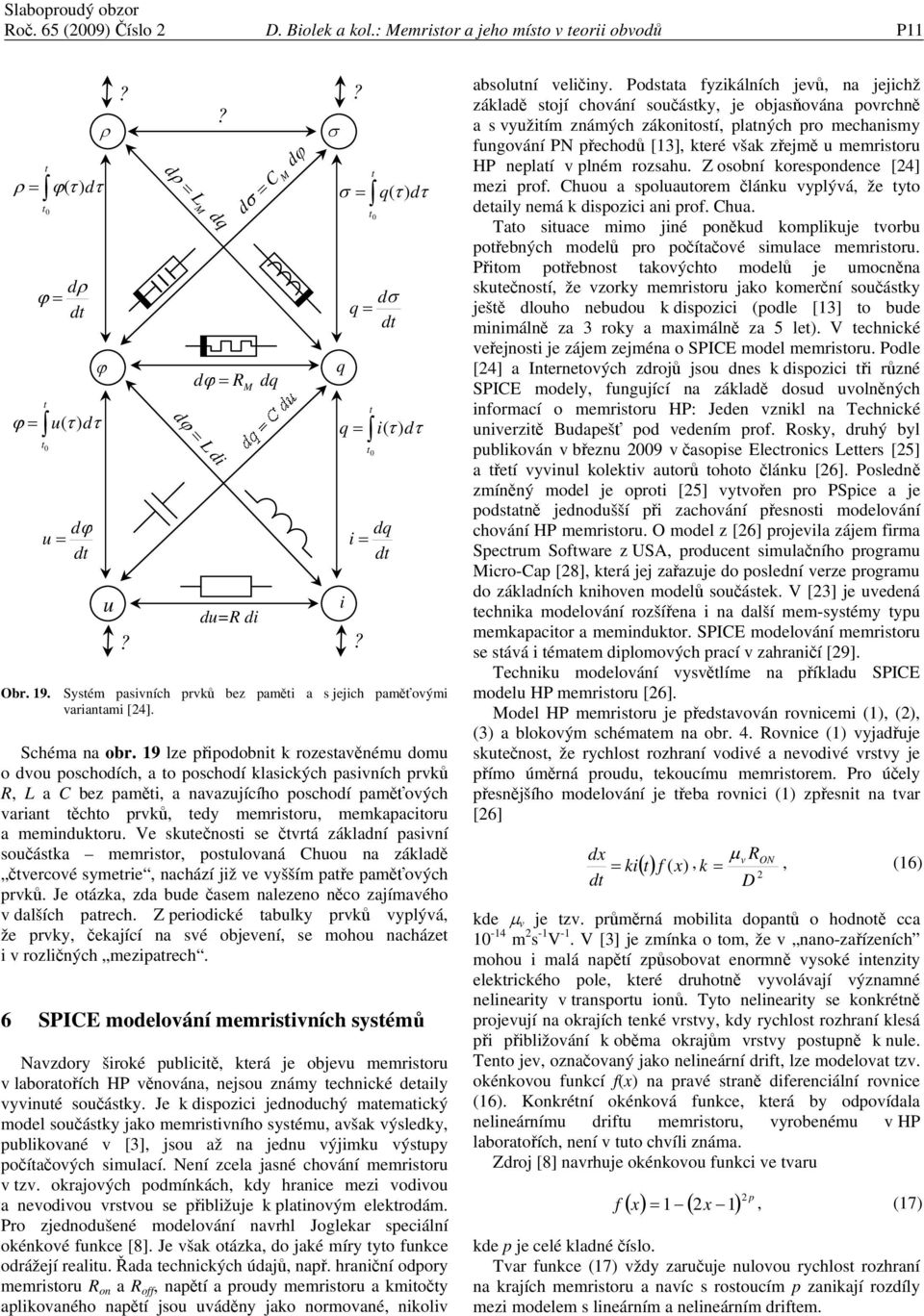 9 lze připodobnit k rozestavěnému domu o dvou poschodích, a to poschodí klasických pasivních prvků R, L a C bez paměti, a navazujícího poschodí paměťových variant těchto prvků, tedy memristoru,