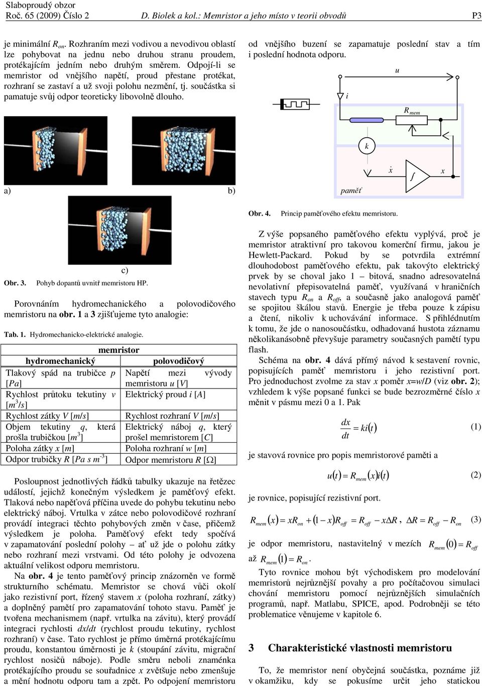 Odpojí-li se memristor od vnějšího napětí, proud přestane protékat, rozhraní se zastaví a už svoji polohu nezmění, tj. součástka si pamatuje svůj odpor teoreticky libovolně dlouho.