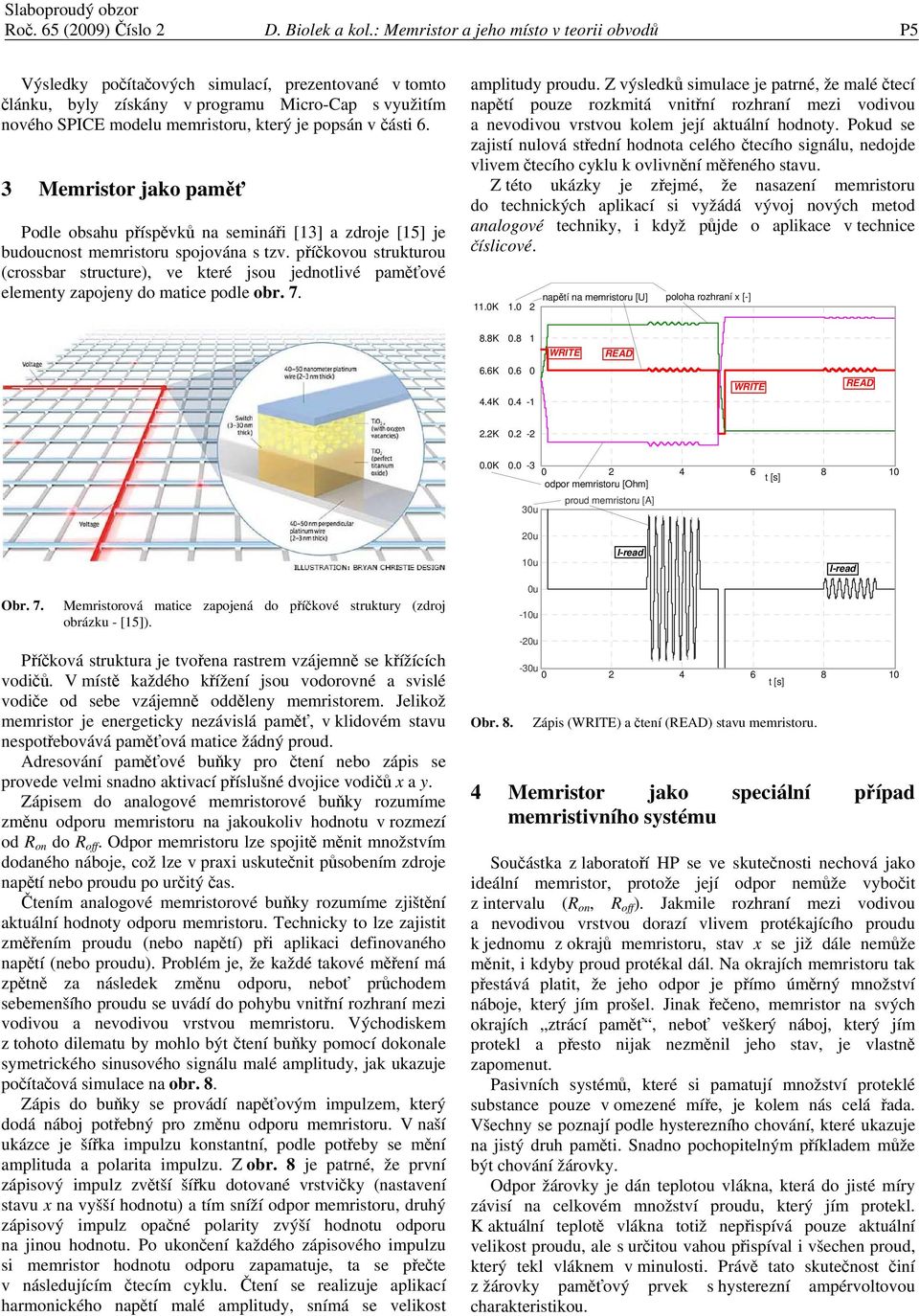 části 6. 3 Memristor jako paměť Podle obsahu příspěvků na semináři [3] a zdroje [5] je budoucnost memristoru spojována s tzv.