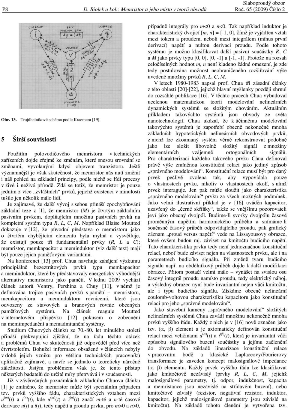 Ještě významnější je však skutečnost, že memristor nás nutí změnit i náš pohled na základní principy, podle nichž se řídí procesy v živé i neživé přírodě.