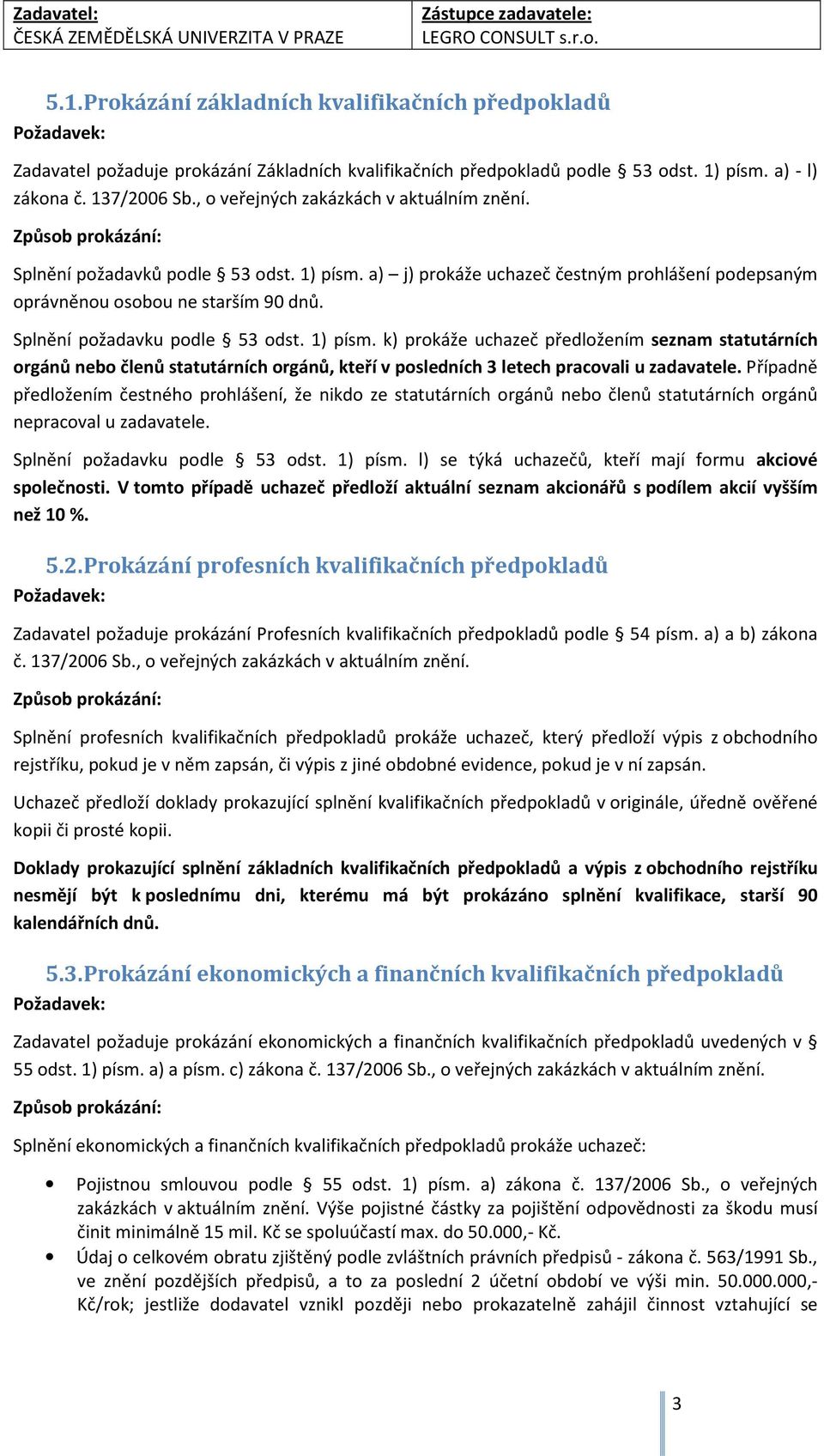 Splnění požadavku podle 53 odst. 1) písm. k) prokáže uchazeč předložením seznam statutárních orgánů nebo členů statutárních orgánů, kteří v posledních 3 letech pracovali u zadavatele.