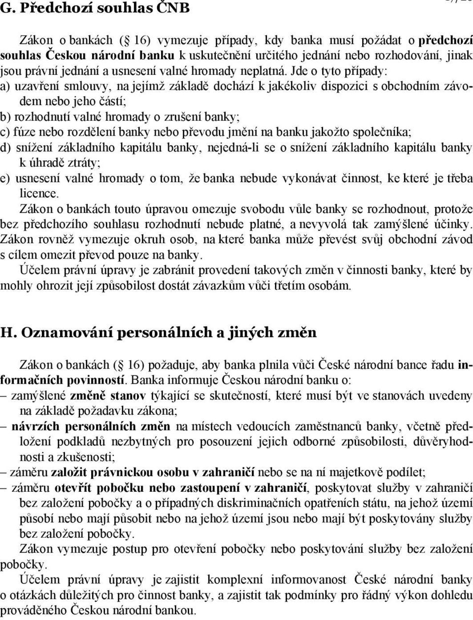 Jde o tyto případy: a) uzavření smlouvy, na jejímž základě dochází k jakékoliv dispozici s obchodním závodem nebo jeho částí; b) rozhodnutí valné hromady o zrušení banky; c) fúze nebo rozdělení banky