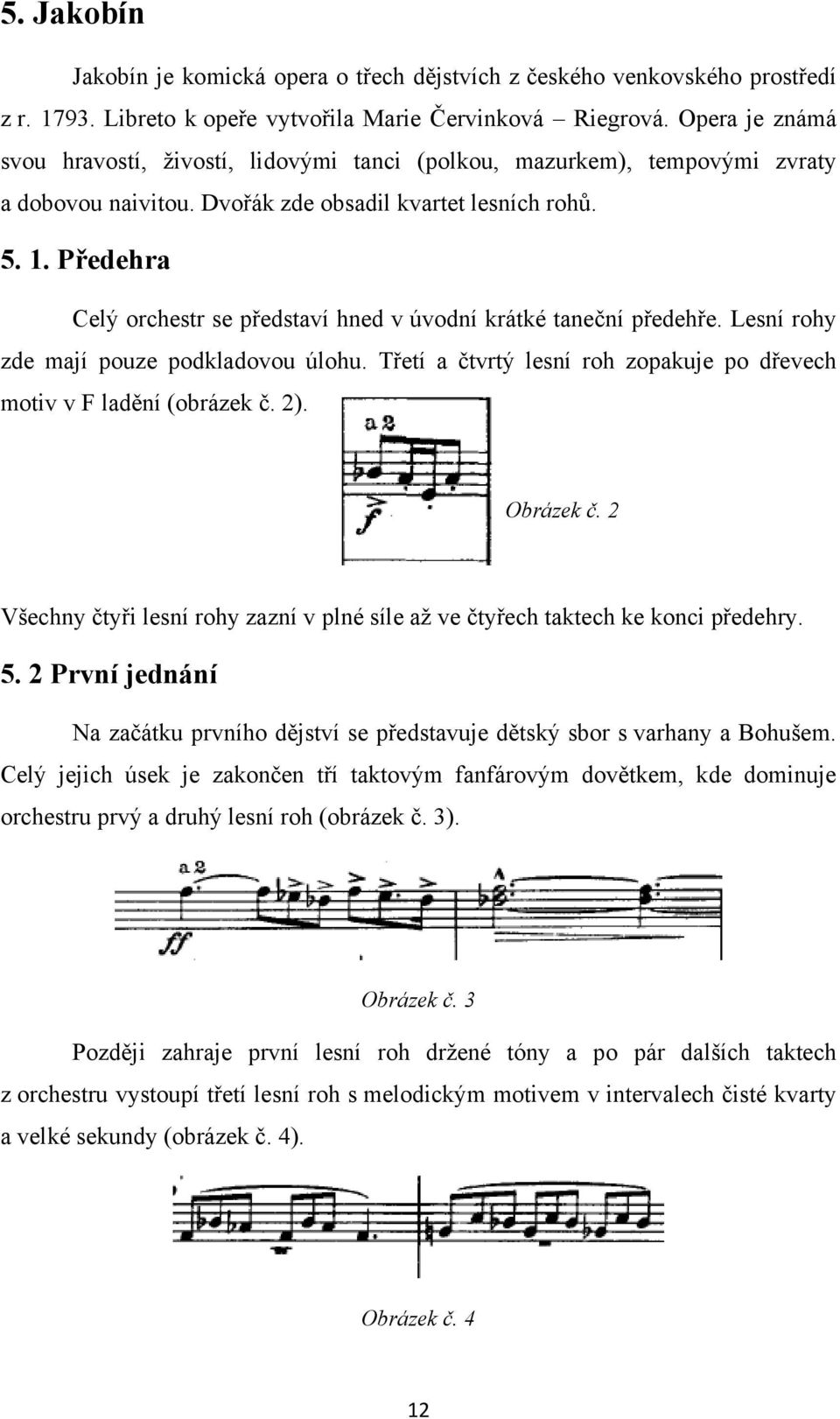 Předehra Celý orchestr se představí hned v úvodní krátké taneční předehře. Lesní rohy zde mají pouze podkladovou úlohu. Třetí a čtvrtý lesní roh zopakuje po dřevech motiv v F ladění (obrázek č. 2).