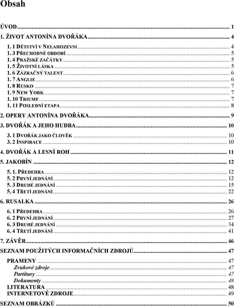 DVOŘÁK A LESNÍ ROH... 11 5. JAKOBÍN... 12 5. 1. PŘEDEHRA... 12 5. 2 PRVNÍ JEDNÁNÍ... 12 5. 3 DRUHÉ JEDNÁNÍ... 15 5. 4 TŘETÍ JEDNÁNÍ... 22 6. RUSALKA... 26 6. 1 PŘEDEHRA... 26 6. 2 PRVNÍ JEDNÁNÍ... 27 6.