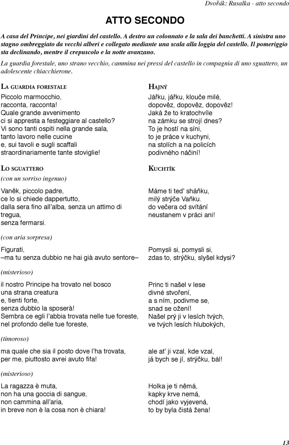 La guardia forestale, uno strano vecchio, cammina nei pressi del castello in compagnia di uno sguattero, un adolescente chiacchierone. LA GUARDIA FORESTALE Piccolo marmocchio, racconta, racconta!