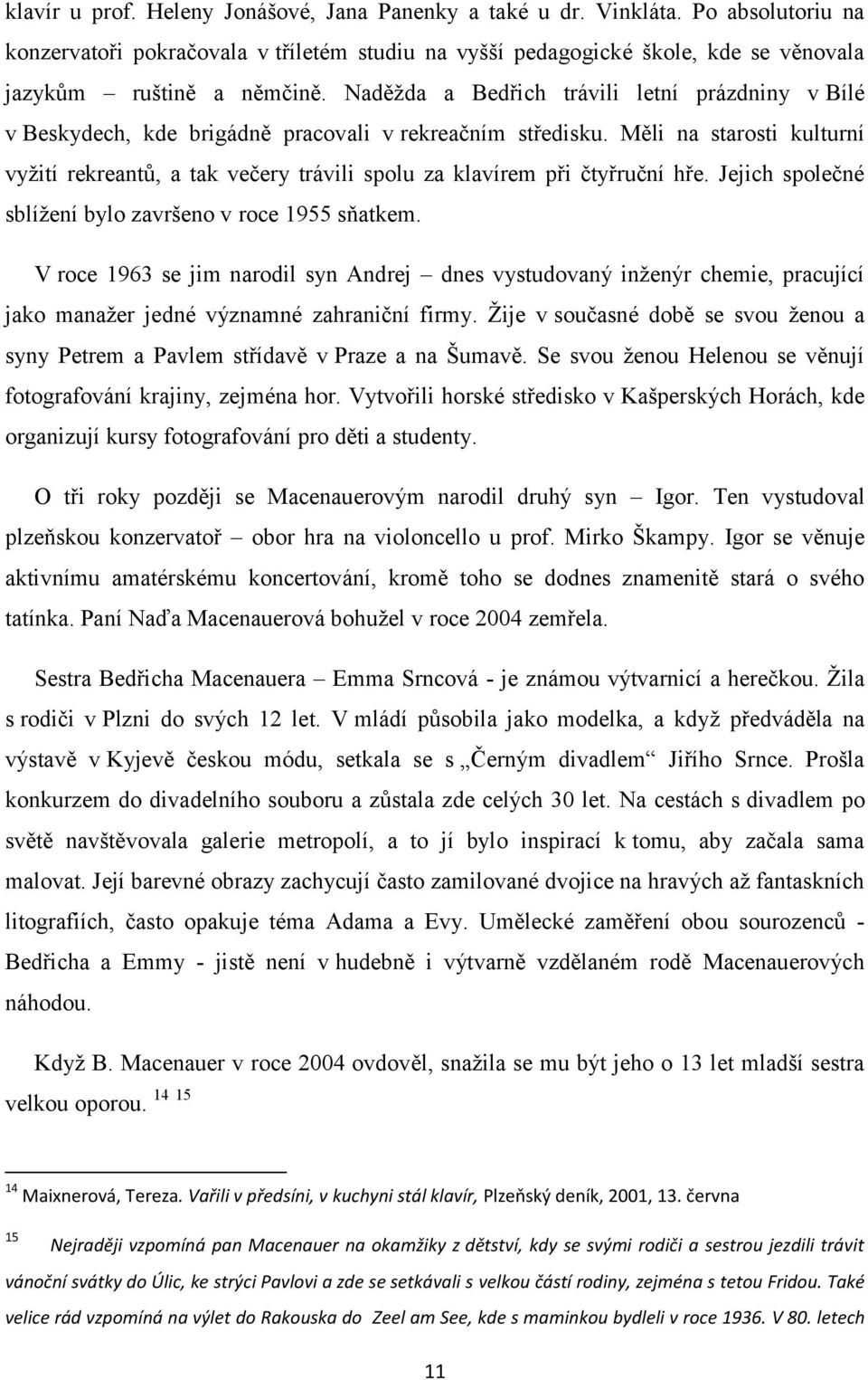 Měli na starosti kulturní vyžití rekreantů, a tak večery trávili spolu za klavírem při čtyřruční hře. Jejich společné sblížení bylo završeno v roce 1955 sňatkem.